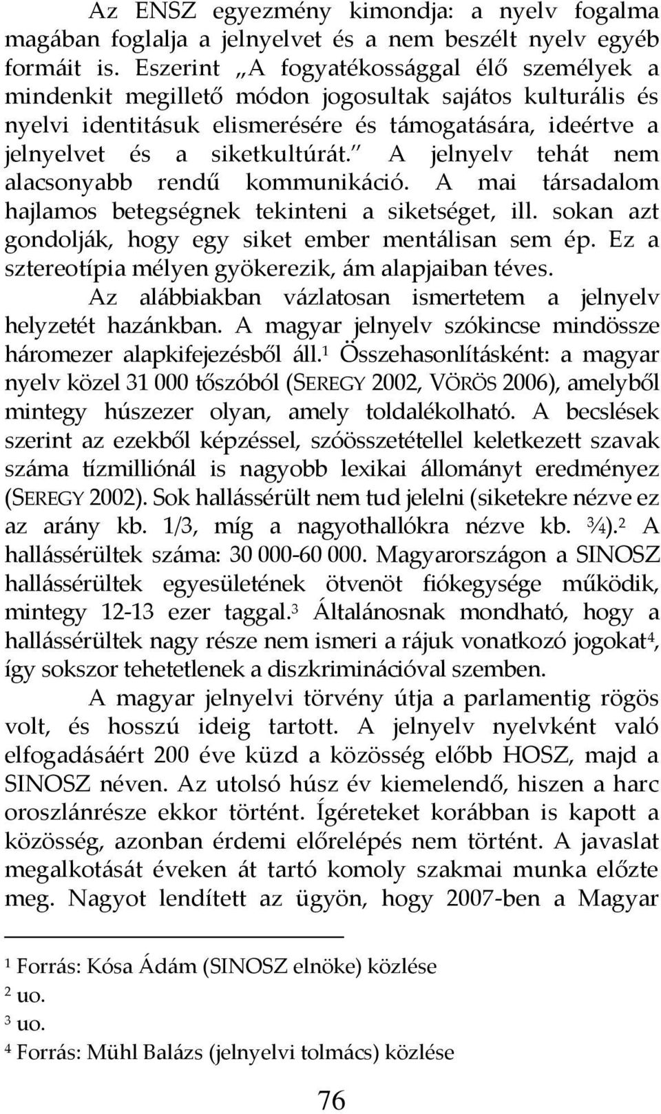 A jelnyelv teh{t nem alacsonyabb rendű kommunik{ció. A mai t{rsadalom hajlamos betegségnek tekinteni a siketséget, ill. sokan azt gondolj{k, hogy egy siket ember ment{lisan sem ép.