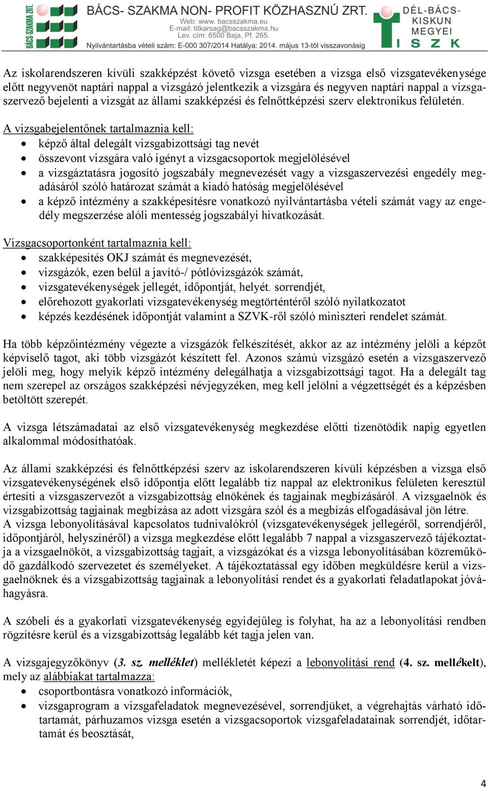 A vizsgabejelentőnek tartalmaznia kell: képző által delegált vizsgabizottsági tag nevét összevont vizsgára való igényt a vizsgacsoportok megjelölésével a vizsgáztatásra jogosító jogszabály