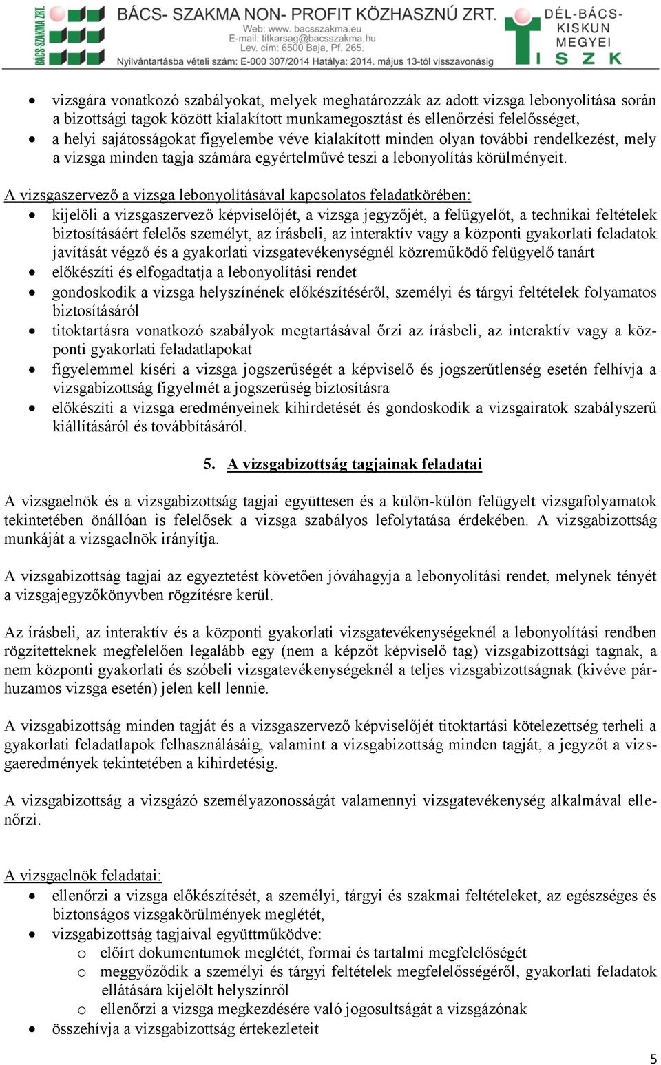 A vizsgaszervező a vizsga lebonyolításával kapcsolatos feladatkörében: kijelöli a vizsgaszervező képviselőjét, a vizsga jegyzőjét, a felügyelőt, a technikai feltételek biztosításáért felelős