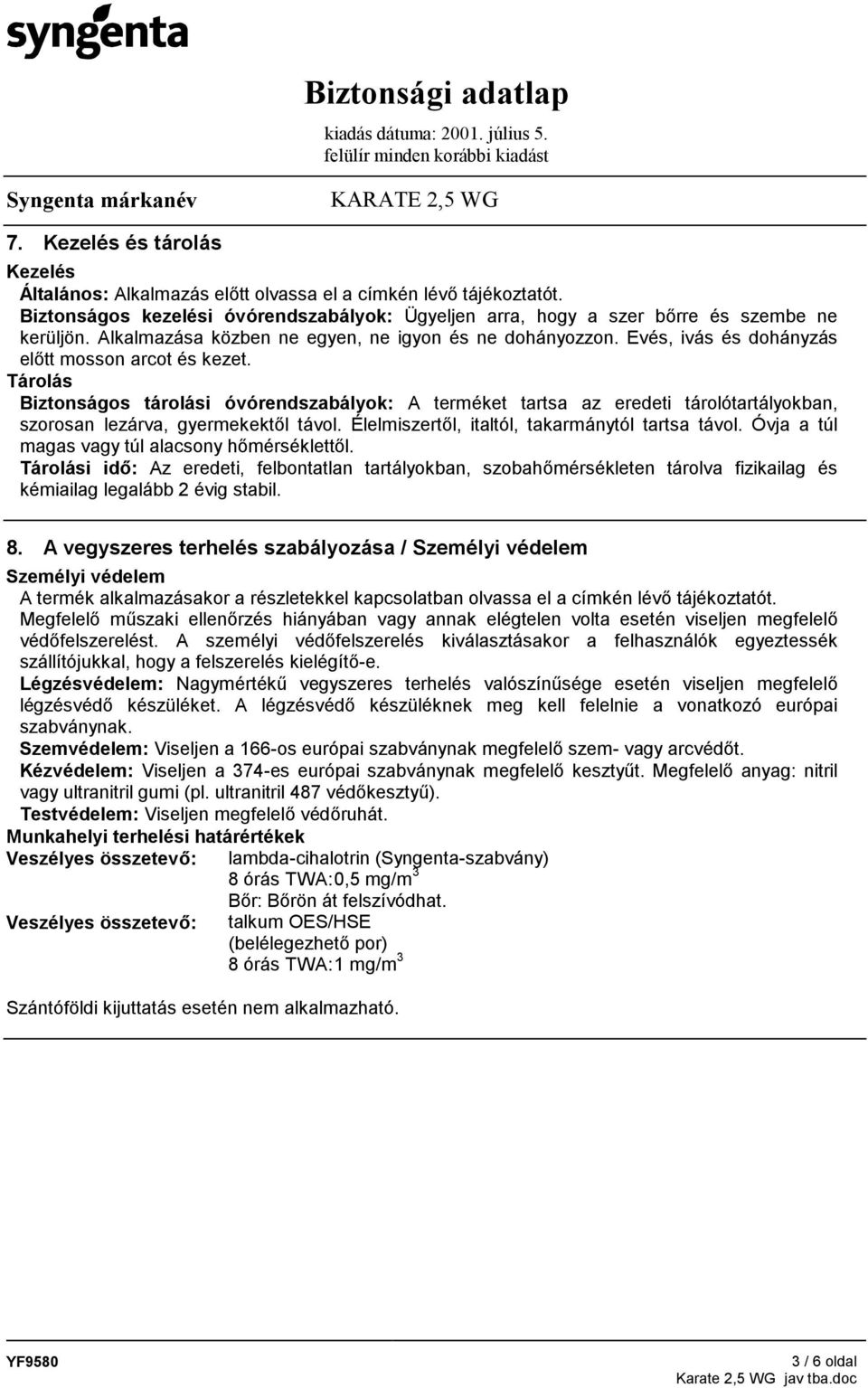 Tárolás Biztonságos tárolási óvórendszabályok: A terméket tartsa az eredeti tárolótartályokban, szorosan lezárva, gyermekektől távol. Élelmiszertől, italtól, takarmánytól tartsa távol.