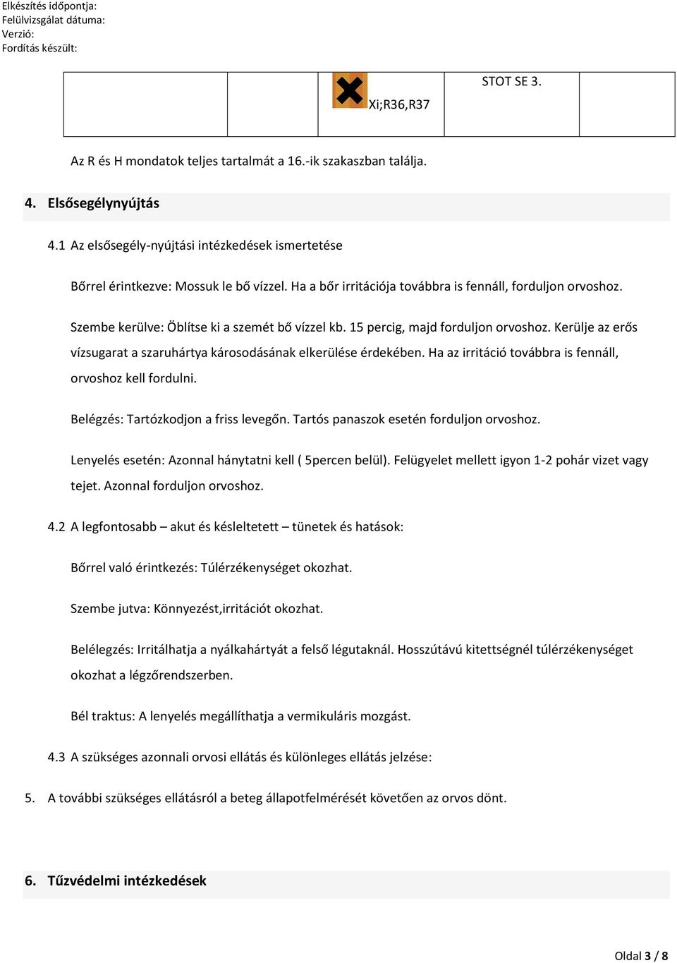 Kerülje az erős vízsugarat a szaruhártya károsodásának elkerülése érdekében. Ha az irritáció továbbra is fennáll, orvoshoz kell fordulni. Belégzés: Tartózkodjon a friss levegőn.