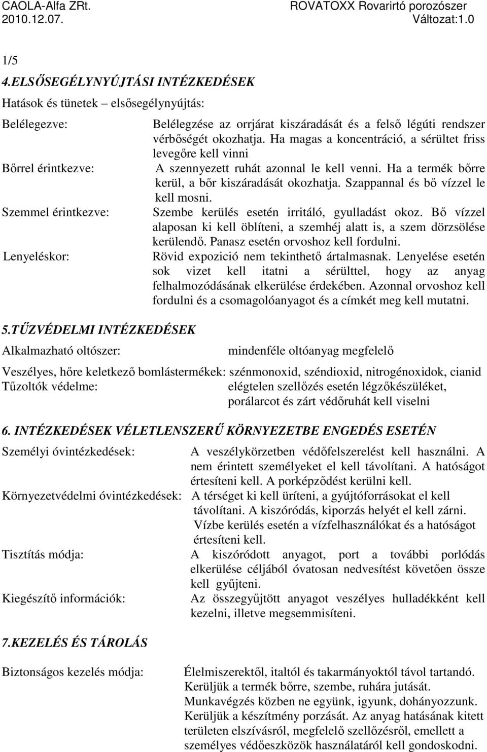 Ha magas a koncentráció, a sérültet friss levegőre kell vinni A szennyezett ruhát azonnal le kell venni. Ha a termék bőrre kerül, a bőr kiszáradását okozhatja. Szappannal és bő vízzel le kell mosni.