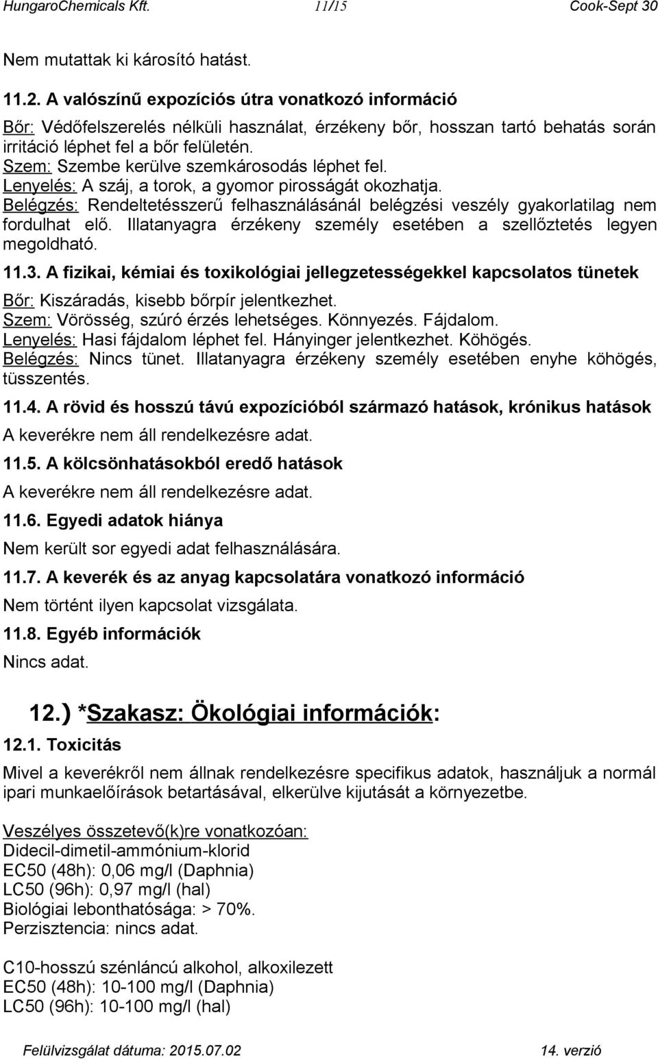 Szem: Szembe kerülve szemkárosodás léphet fel. Lenyelés: A száj, a torok, a gyomor pirosságát okozhatja. Belégzés: Rendeltetésszerű felhasználásánál belégzési veszély gyakorlatilag nem fordulhat elő.