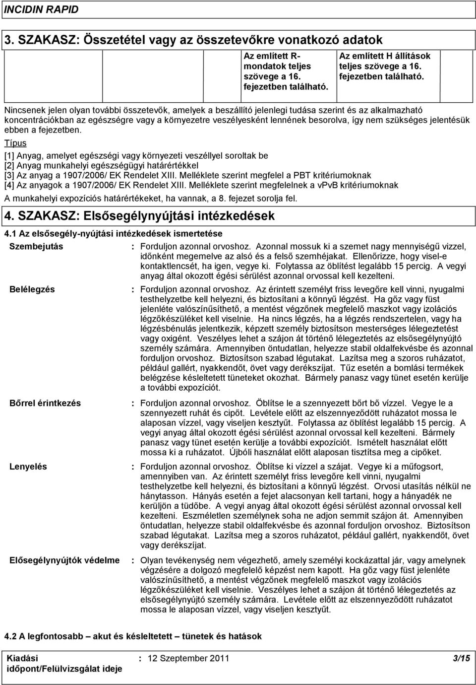 Nincsenek jelen olyan további összetevők, amelyek a beszállító jelenlegi tudása szerint és az alkalmazható koncentrációkban az egészségre vagy a környezetre veszélyesként lennének besorolva, így nem