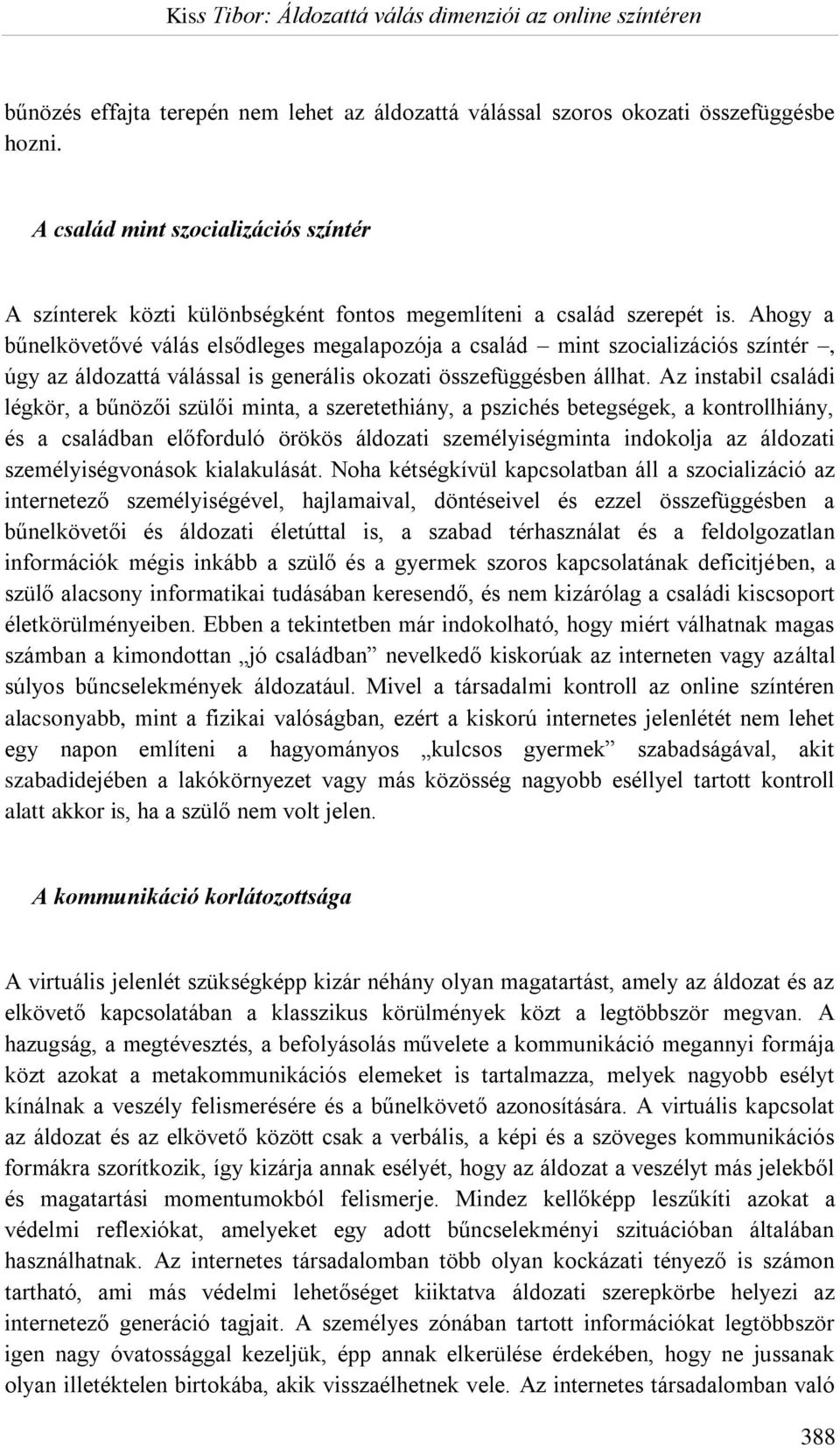 Ahogy a bűnelkövetővé válás elsődleges megalapozója a család mint szocializációs színtér, úgy az áldozattá válással is generális okozati összefüggésben állhat.