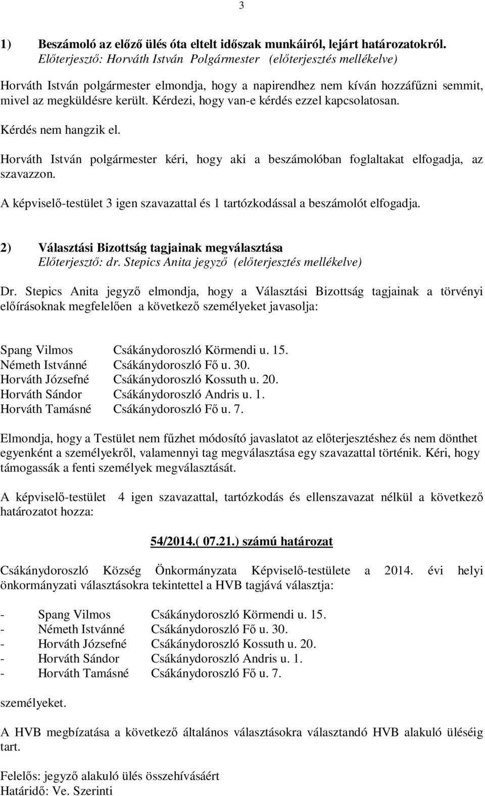 A képviselő-testület 3 igen szavazattal és 1 tartózkodással a beszámolót elfogadja. 2) Választási Bizottság tagjainak megválasztása Előterjesztő: dr.