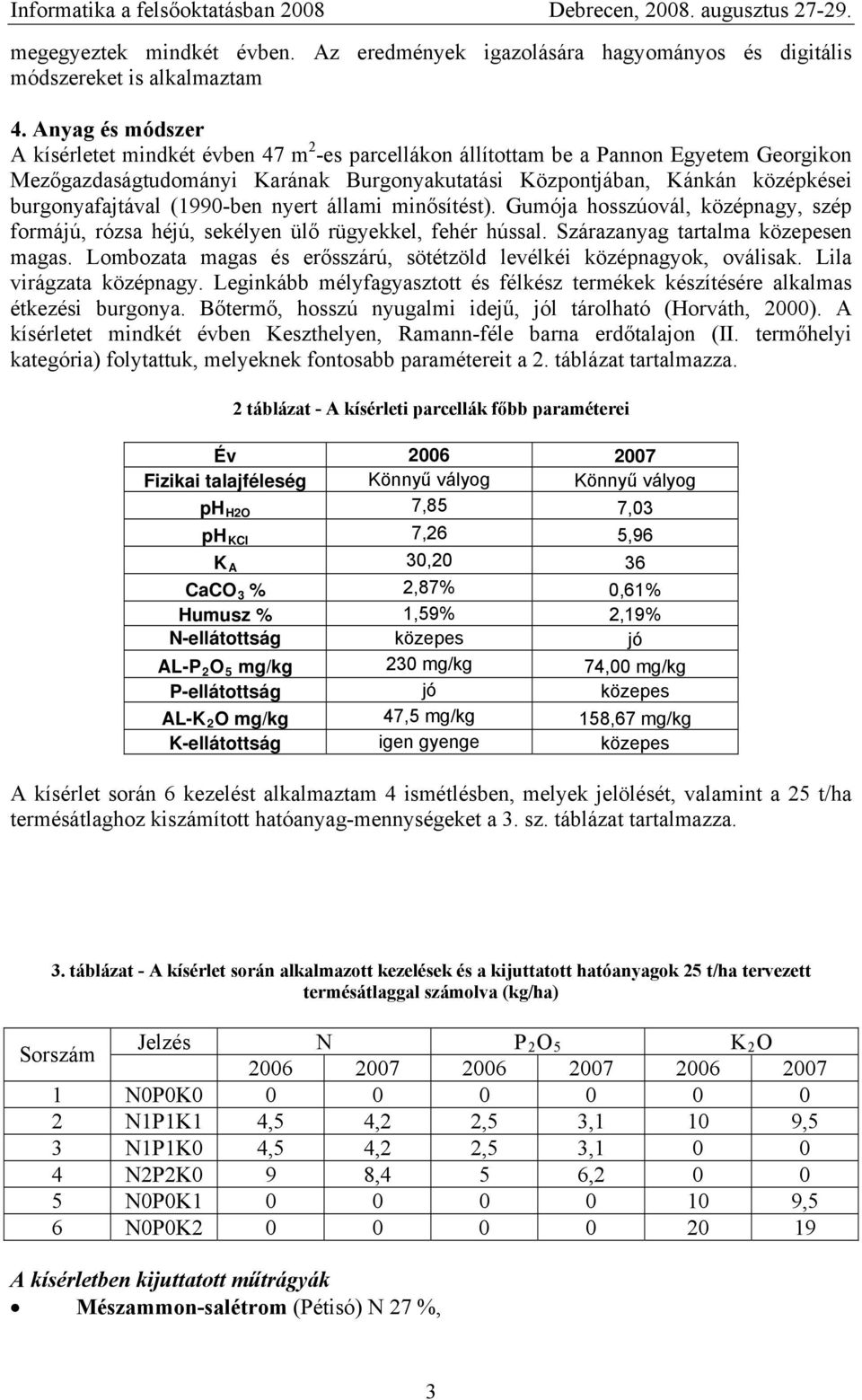 burgonyafajtával (199-ben nyert állami minősítést). Gumója hosszúovál, középnagy, szép formájú, rózsa héjú, sekélyen ülő rügyekkel, fehér hússal. Szárazanyag tartalma közepesen magas.
