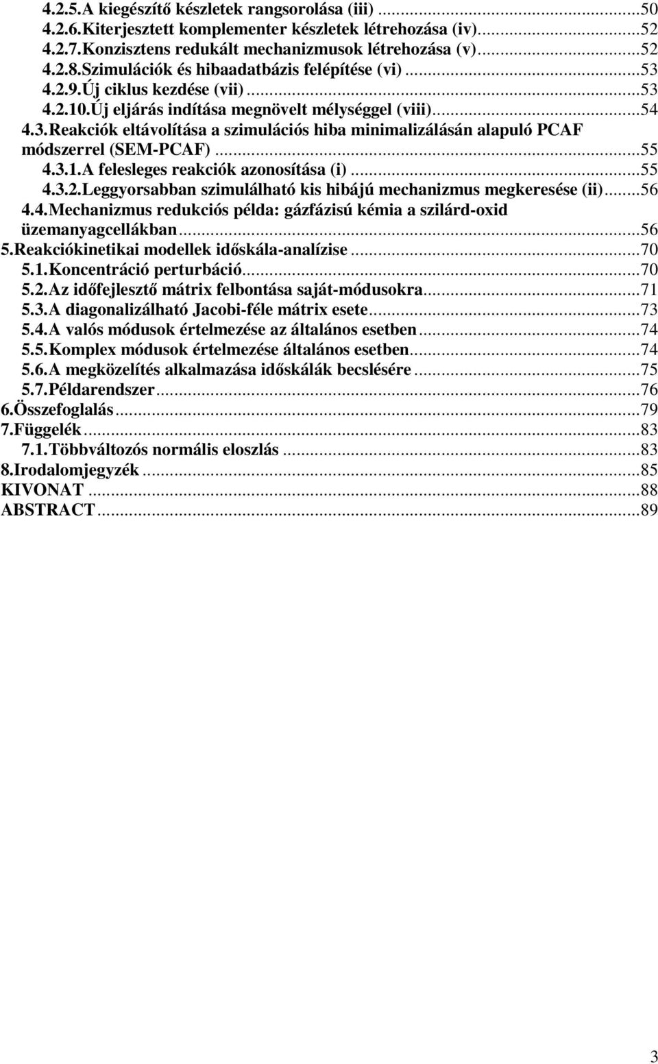 ..55 4.3..A felesleges reakciók azoosítása (i)...55 4.3..Leggyorsabba szimulálható kis hibájú mechaizmus megkeresése (ii)...56 4.4.Mechaizmus redukciós példa: gázfázisú kémia a szilárd-oxid üzemayagcellákba.