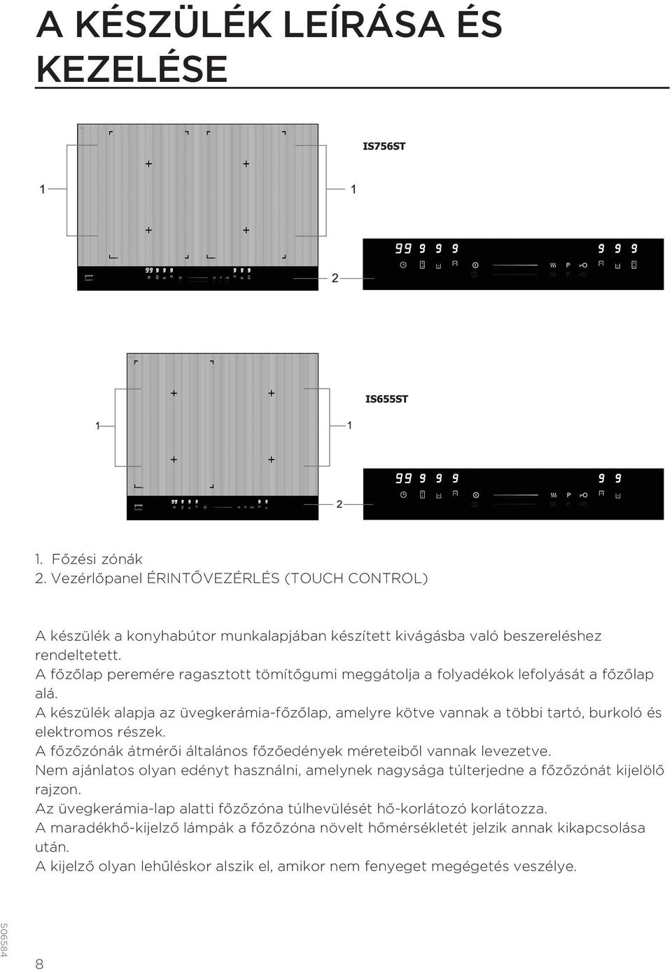 A főzőzónák átmérői általános főzőedények méreteiből vannak levezetve. Nem ajánlatos olyan edényt használni, amelynek nagysága túlterjedne a főzőzónát kijelölő rajzon.