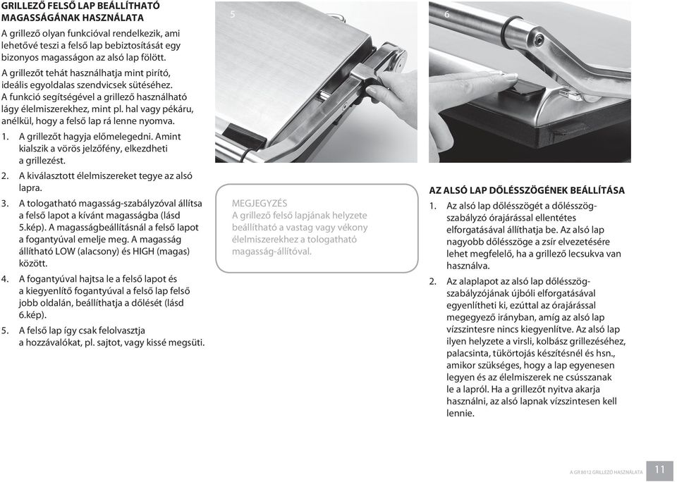hal vagy pékáru, anélkül, hogy a felső lap rá lenne nyomva. 1. A grillezőt hagyja előmelegedni. Amint kialszik a vörös jelzőfény, elkezdheti a grillezést. 2.