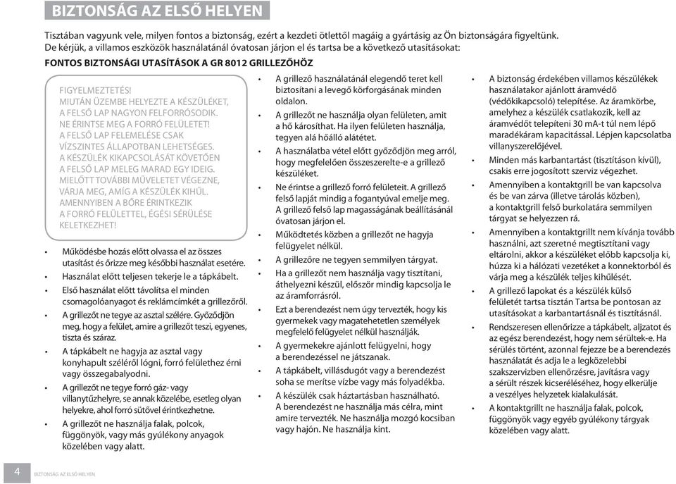 MIUTÁN ÜZEMBE HELYEZTE A KÉSZÜLÉKET, A FELSŐ LAP NAGYON FELFORRÓSODIK. NE ÉRINTSE MEG A FORRÓ FELÜLETET! A FELSŐ LAP FELEMELÉSE CSAK VÍZSZINTES ÁLLAPOTBAN LEHETSÉGES.