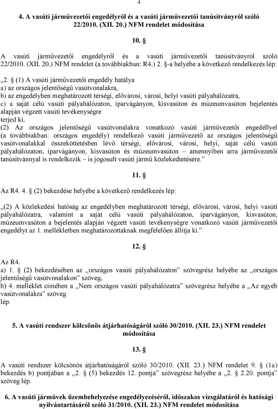 (1) A vasúti járművezetői engedély hatálya a) az országos jelentőségű vasútvonalakra, b) az engedélyben meghatározott térségi, elővárosi, városi, helyi vasúti pályahálózatra, c) a saját célú vasúti