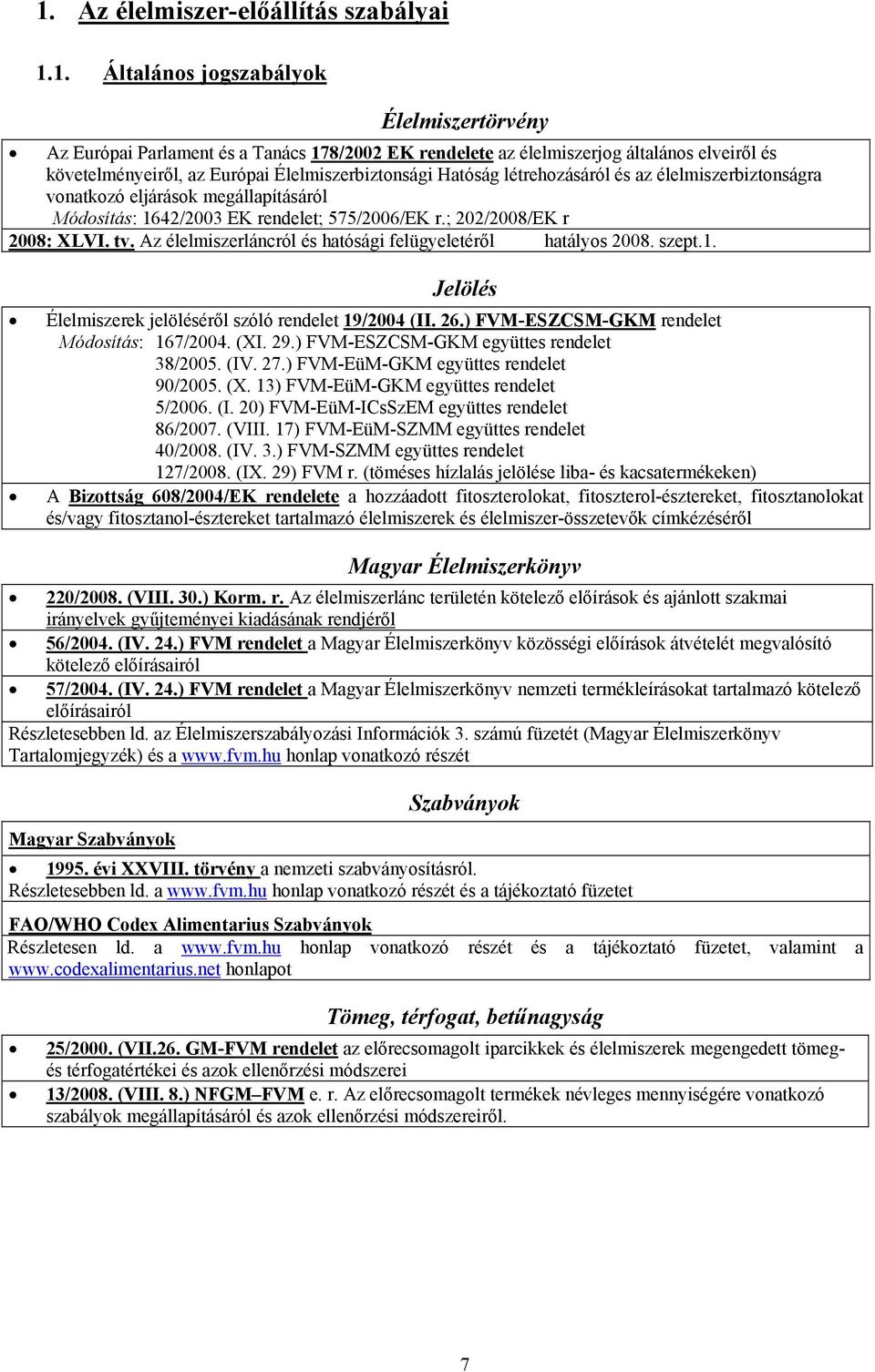 Az élelmiszerláncról és hatósági felügyeletéről hatályos 2008. szept.1. Jelölés Élelmiszerek jelöléséről szóló rendelet 19/2004 (II. 26.) FVM-ESZCSM-GKM rendelet Módosítás: 167/2004. (XI. 29.