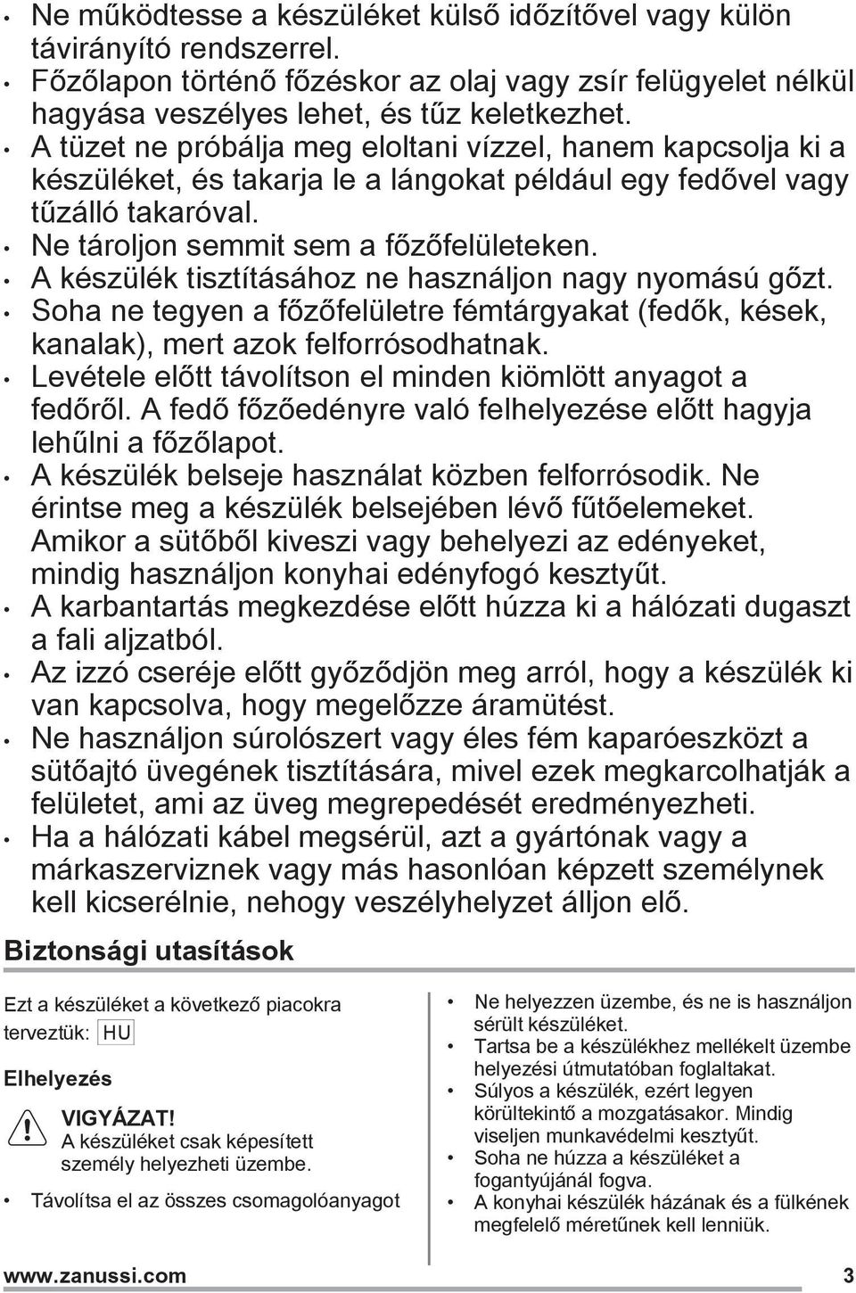 A készülék tisztításához ne használjon nagy nyomású gőzt. Soha ne tegyen a főzőfelületre fémtárgyakat (fedők, kések, kanalak), mert azok felforrósodhatnak.