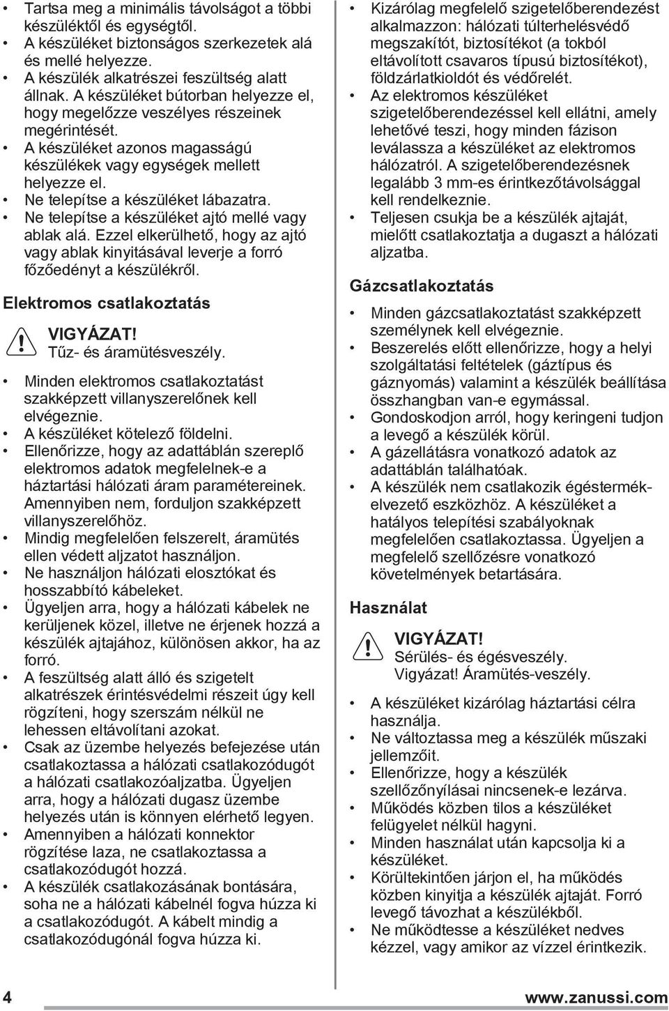 Ne telepítse a készüléket ajtó mellé vagy ablak alá. Ezzel elkerülhető, hogy az ajtó vagy ablak kinyitásával leverje a forró főzőedényt a készülékről.