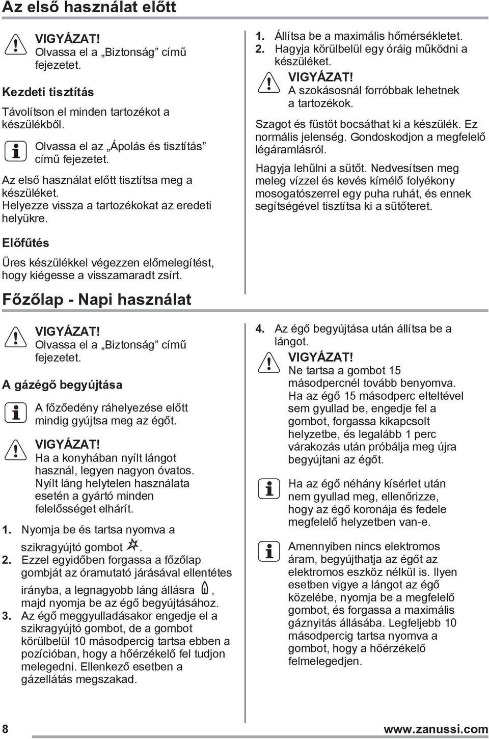 A szokásosnál forróbbak lehetnek a tartozékok. Szagot és füstöt bocsáthat ki a készülék. Ez normális jelenség. Gondoskodjon a megfelelő légáramlásról. Hagyja lehűlni a sütőt.