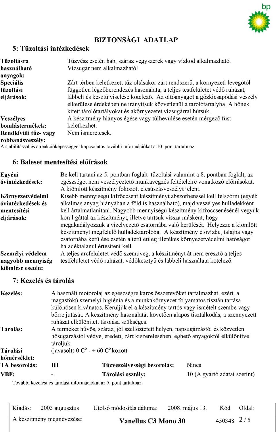 Az oltóanyagot a gőzkicsapódási veszély elkerülése érdekében ne irányítsuk közvetlenül a tárolótartályba. A hőnek kitett tárolótartályokat és akörnyezetet vízsugárral hűtsük.