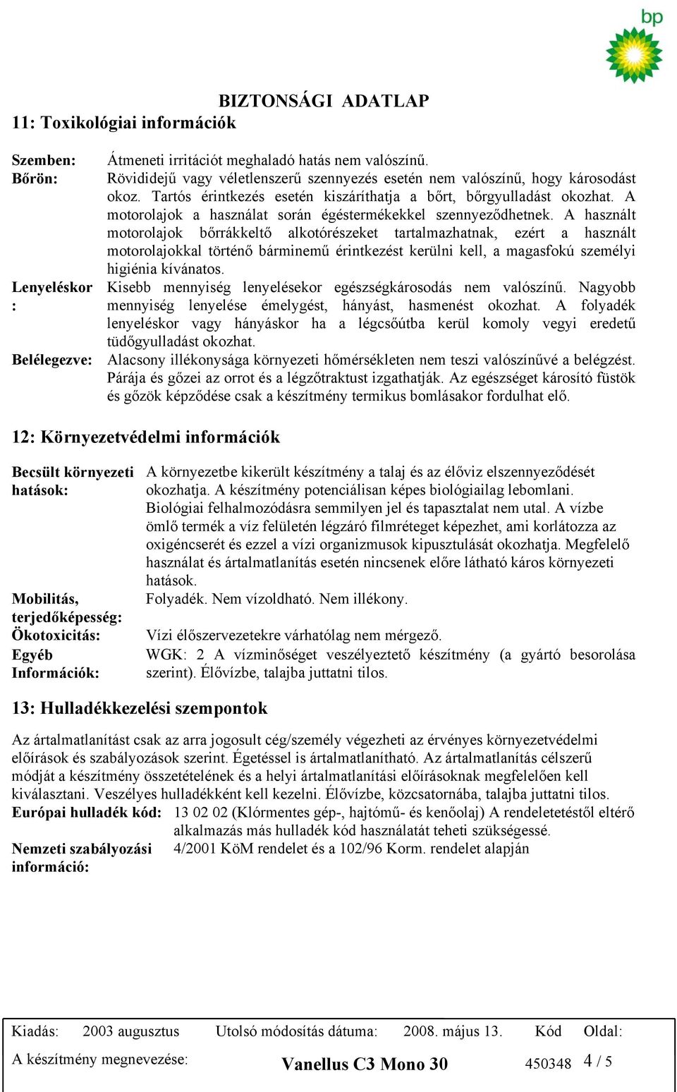 A használt motorolajok bőrrákkeltő alkotórészeket tartalmazhatnak, ezért a használt motorolajokkal történő bárminemű érintkezést kerülni kell, a magasfokú személyi higiénia kívánatos.