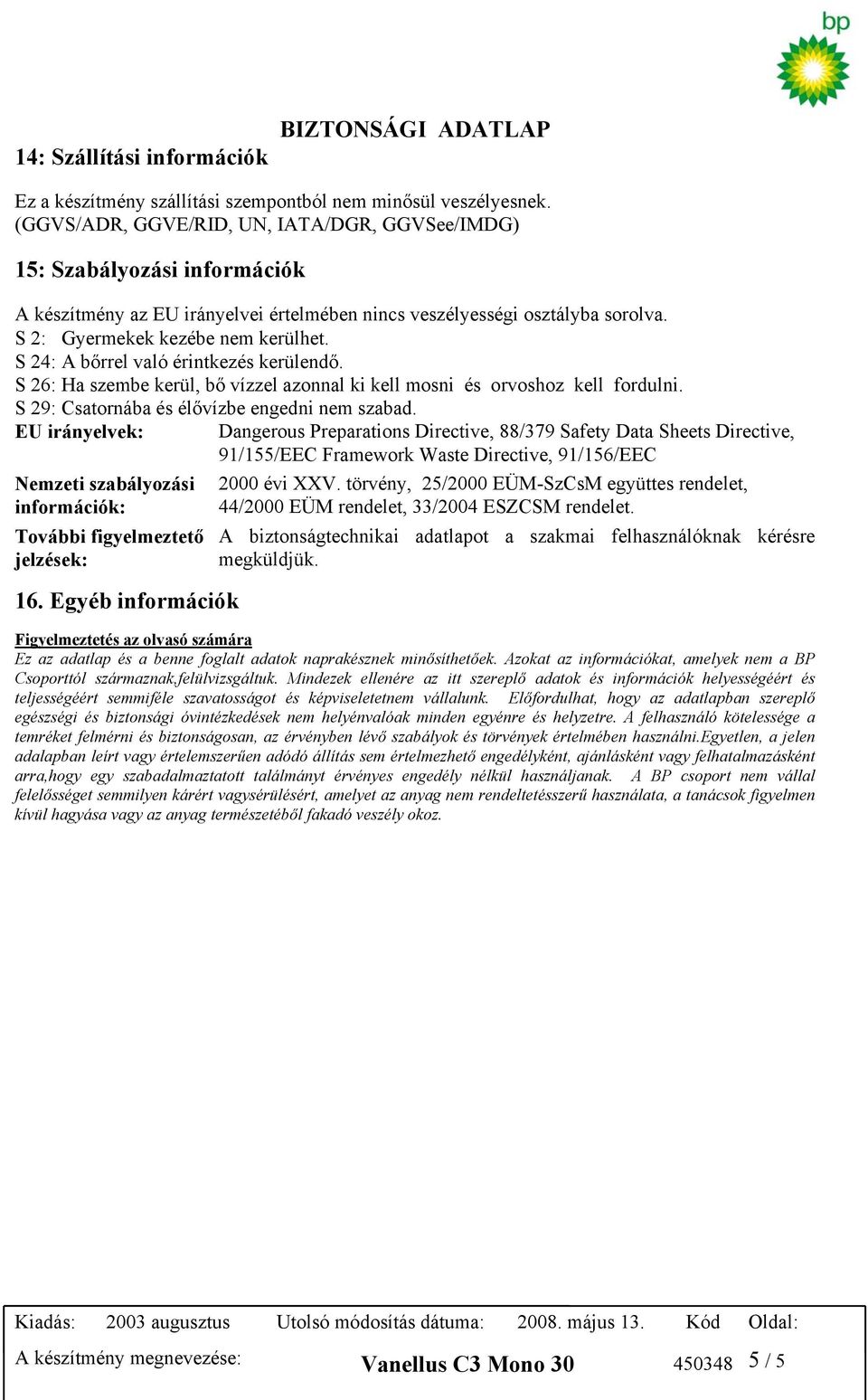 S 24: A bőrrel való érintkezés kerülendő. S 26: Ha szembe kerül, bő vízzel azonnal ki kell mosni és orvoshoz kell fordulni. S 29: Csatornába és élővízbe engedni nem szabad.