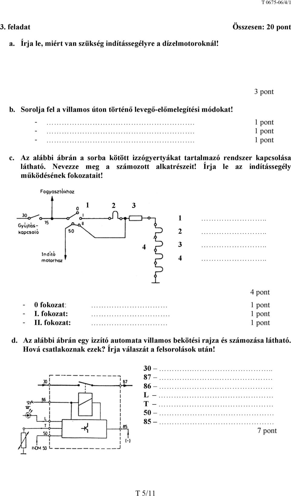 Az alábbi ábrán a sorba kötött izzógyertyákat tartalmazó rendszer kapcsolása látható. Nevezze meg a számozott alkatrészeit!