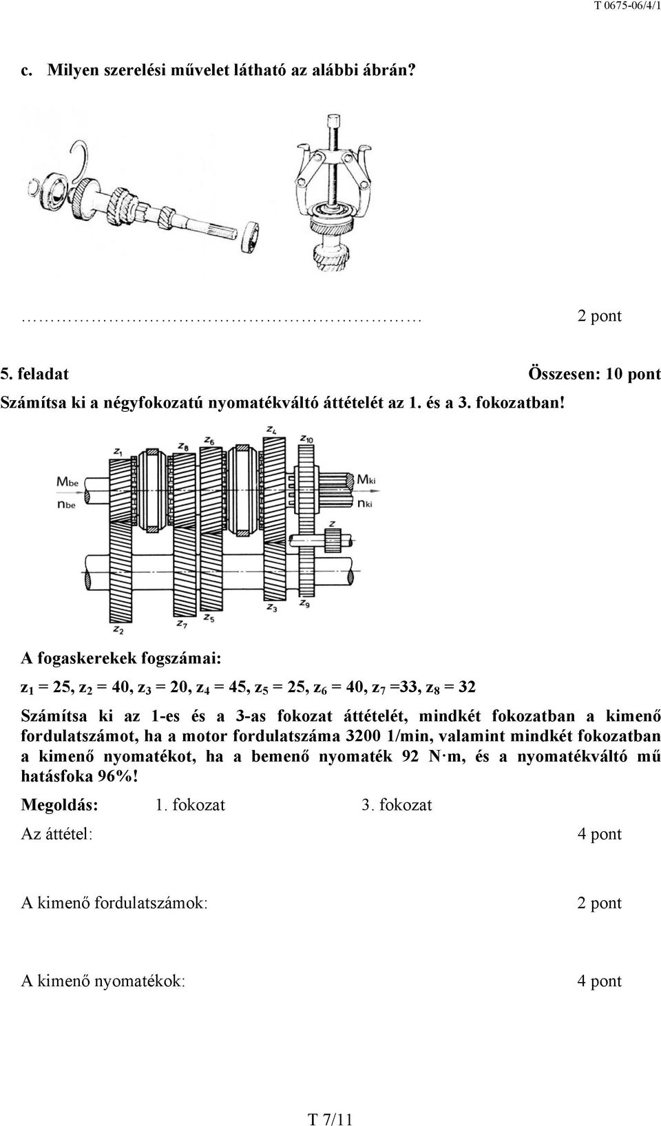 A fogaskerekek fogszámai: z 1 = 25, z 2 = 40, z 3 = 20, z 4 = 45, z 5 = 25, z 6 = 40, z 7 =33, z 8 = 32 Számítsa ki az 1-es és a 3-as fokozat áttételét,