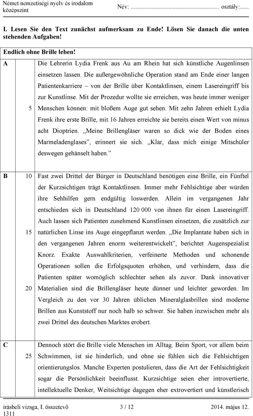 Die außergewöhnliche Operation stand am Ende einer langen Patientenkarriere von der Brille über Kontaktlinsen, einem Lasereingriff bis zur Kunstlinse.