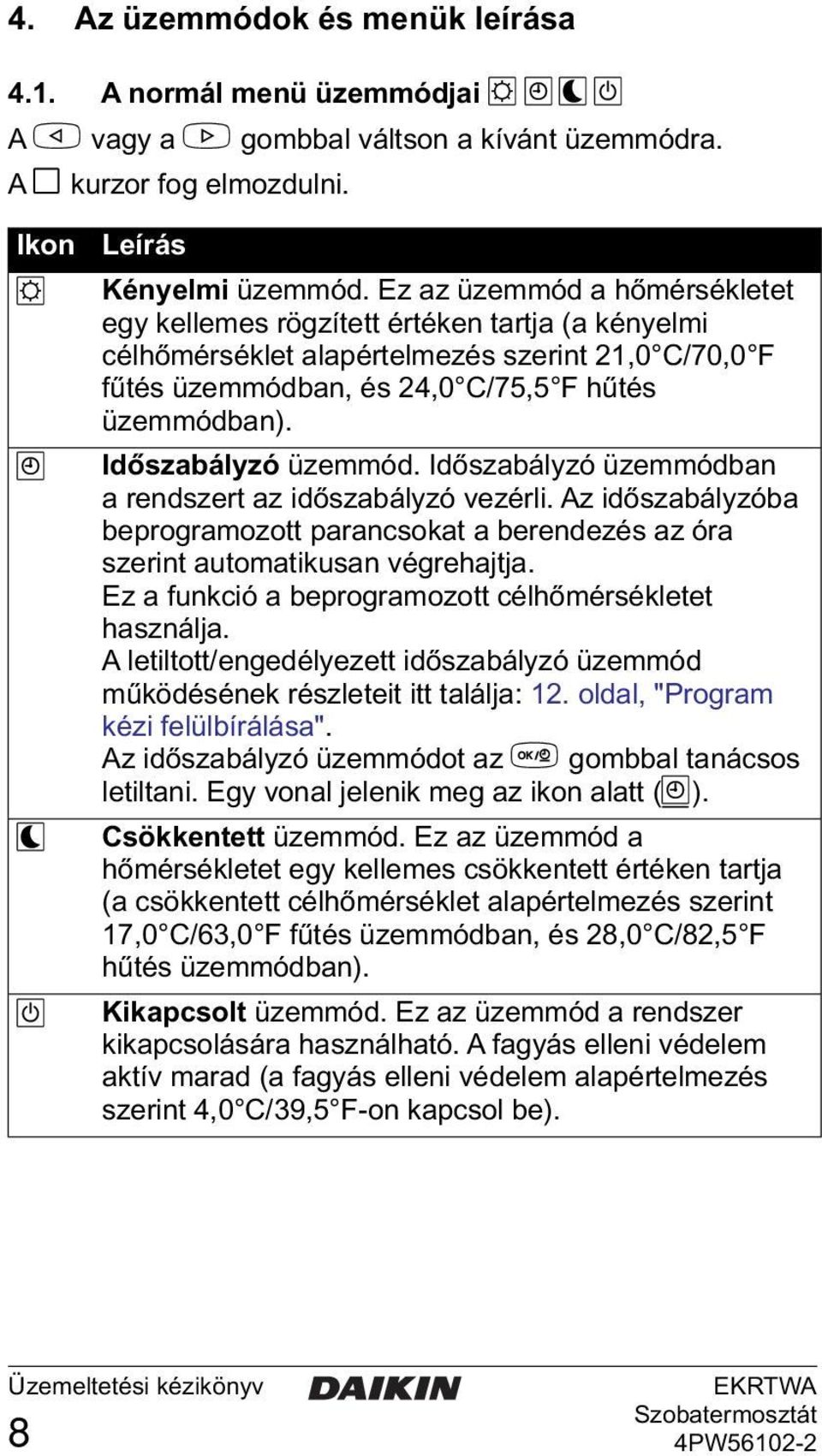 Időszabályzó üzemmód. Időszabályzó üzemmódban a rendszert az időszabályzó vezérli. Az időszabályzóba beprogramozott parancsokat a berendezés az óra szerint automatikusan végrehajtja.