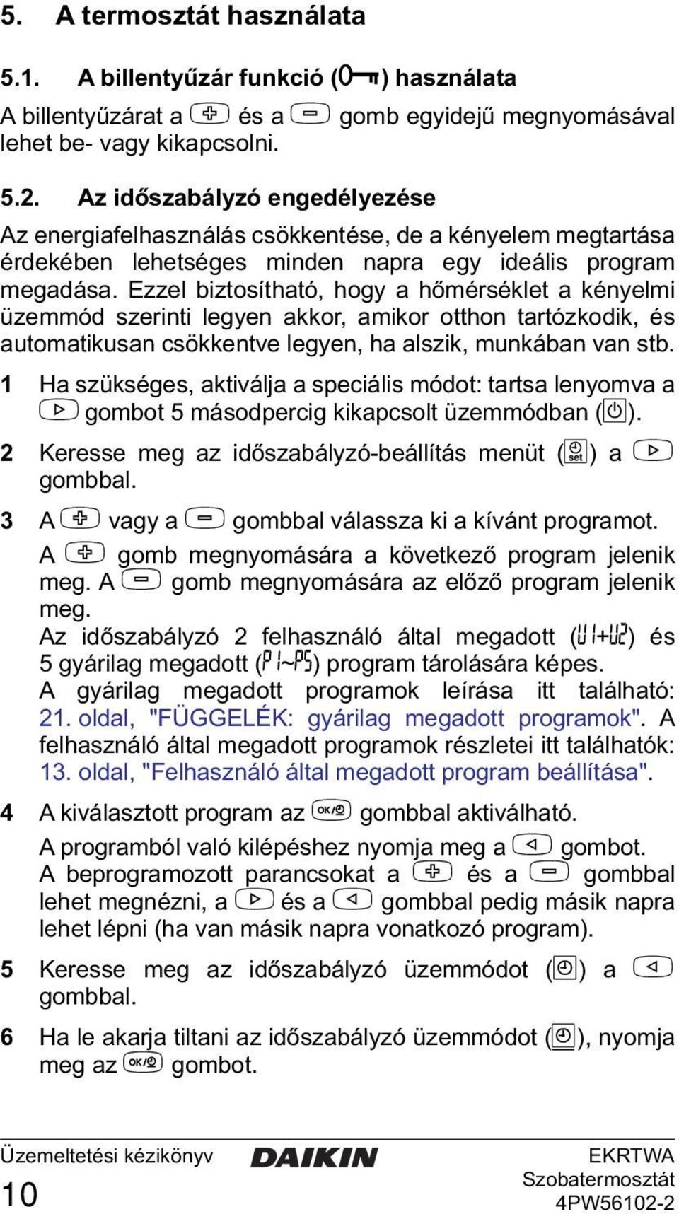 Ezzel biztosítható, hogy a hőmérséklet a kényelmi üzemmód szerinti legyen akkor, amikor otthon tartózkodik, és automatikusan csökkentve legyen, ha alszik, munkában van stb.