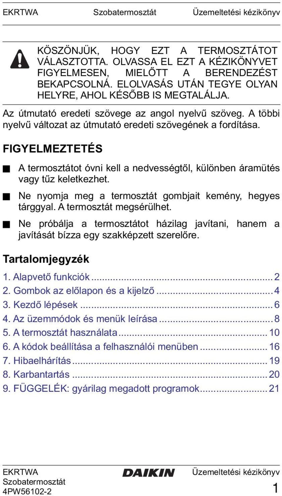 FIGYELMEZTETÉS A termosztátot óvni kell a nedvességtől, különben áramütés vagy tűz keletkezhet. Ne nyomja meg a termosztát gombjait kemény, hegyes tárggyal. A termosztát megsérülhet.