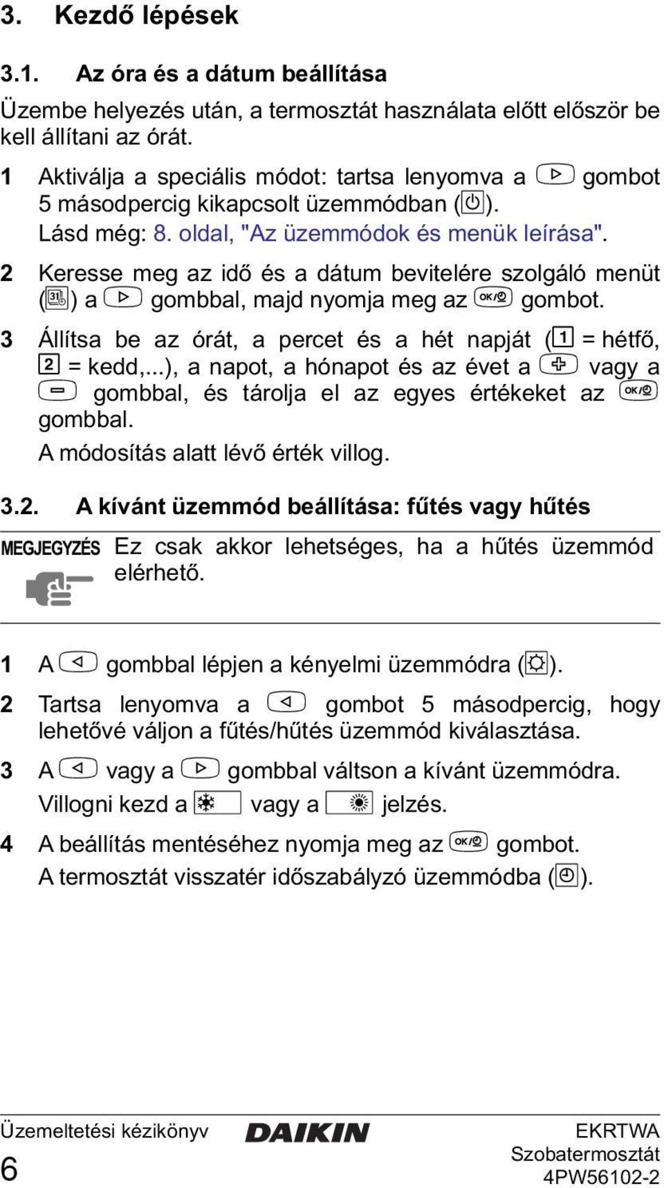 2 Keresse meg az idő és a dátum bevitelére szolgáló menüt (G) a > gombbal, majd nyomja meg az = gombot. 3 Állítsa be az órát, a percet és a hét napját (& = hétfő, I = kedd,.