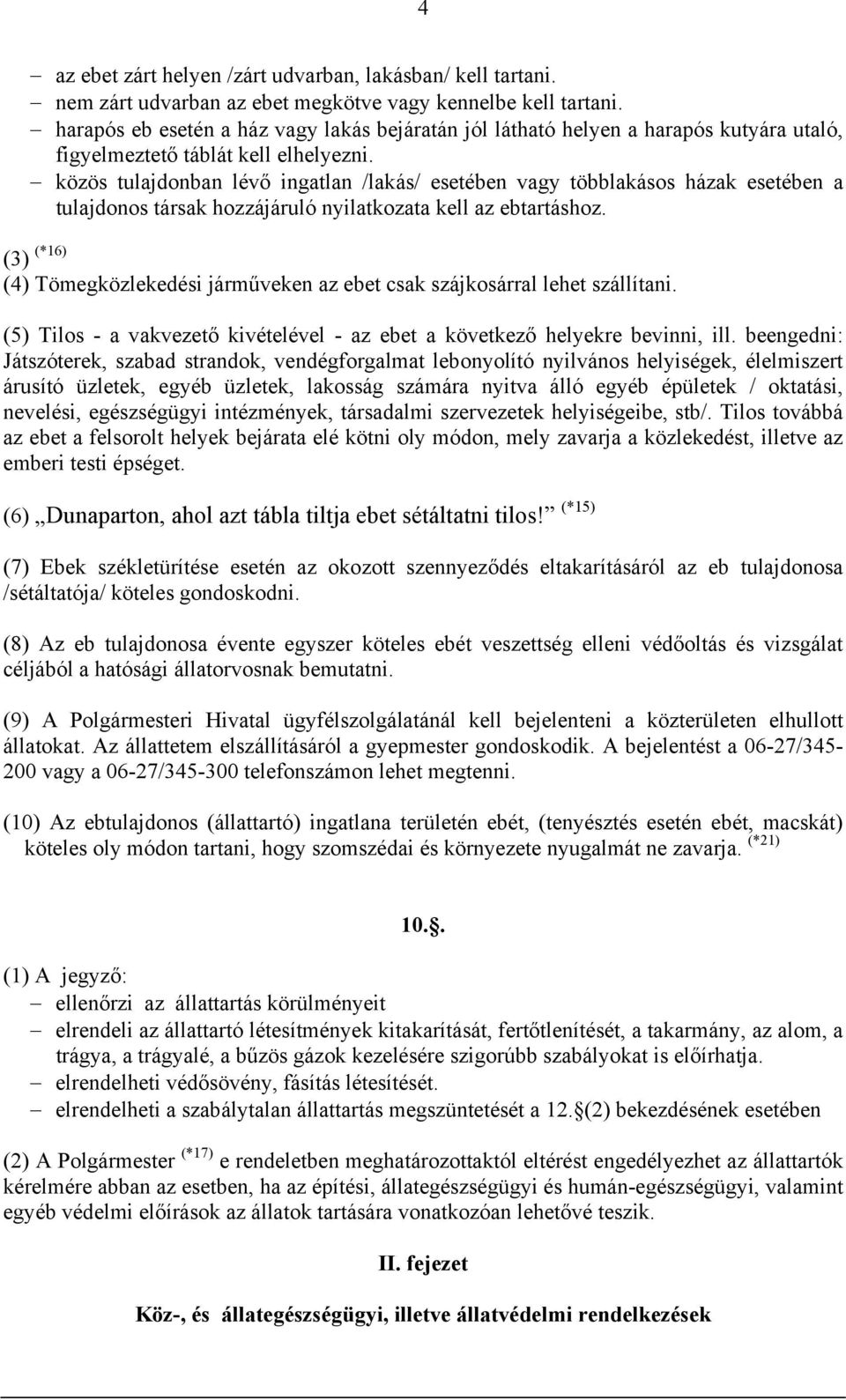 közös tulajdonban lévő ingatlan /lakás/ esetében vagy többlakásos házak esetében a tulajdonos társak hozzájáruló nyilatkozata kell az ebtartáshoz.