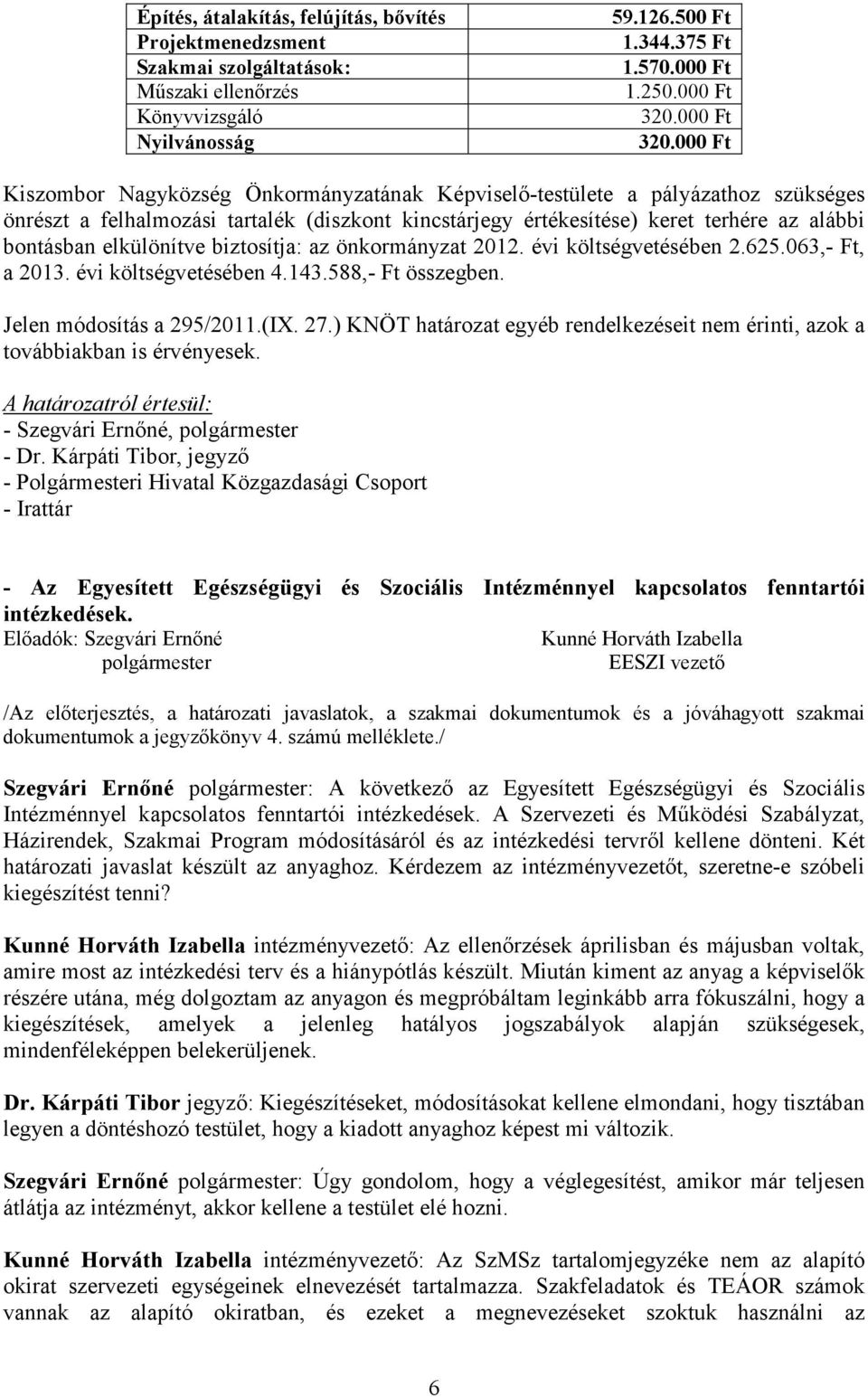 000 Ft Kiszombor Nagyközség Önkormányzatának Képviselı-testülete a pályázathoz szükséges önrészt a felhalmozási tartalék (diszkont kincstárjegy értékesítése) keret terhére az alábbi bontásban