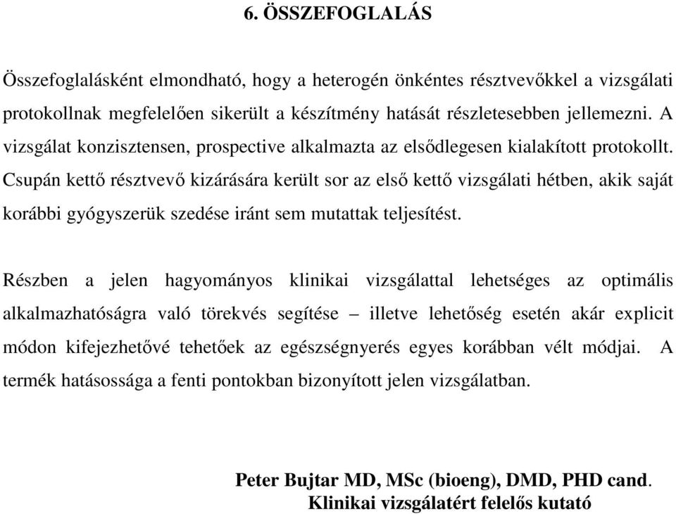 Csupán kettő résztvevő kizárására került sor az első kettő vizsgálati hétben, akik saját korábbi gyógyszerük szedése iránt sem mutattak teljesítést.