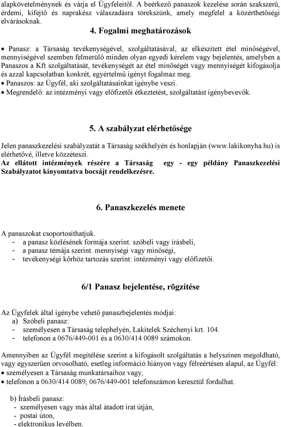 Panaszos a Kft szolgáltatását, tevékenységét az étel minőségét vagy mennyiségét kifogásolja és azzal kapcsolatban konkrét, egyértelmű igényt fogalmaz meg.