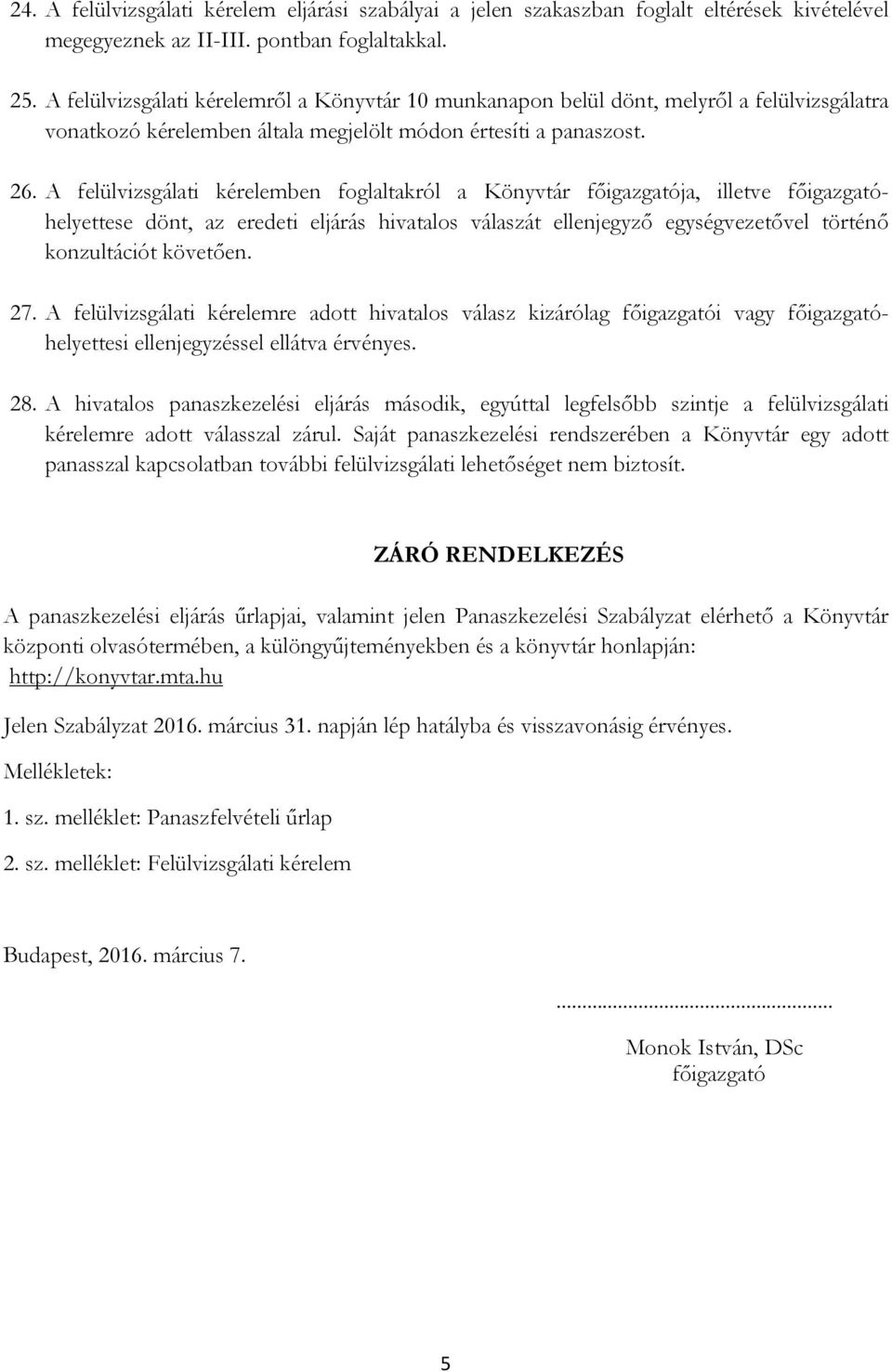 A felülvizsgálati kérelemben foglaltakról a Könyvtár főigazgatója, illetve főigazgatóhelyettese dönt, az eredeti eljárás hivatalos válaszát ellenjegyző egységvezetővel történő konzultációt követően.