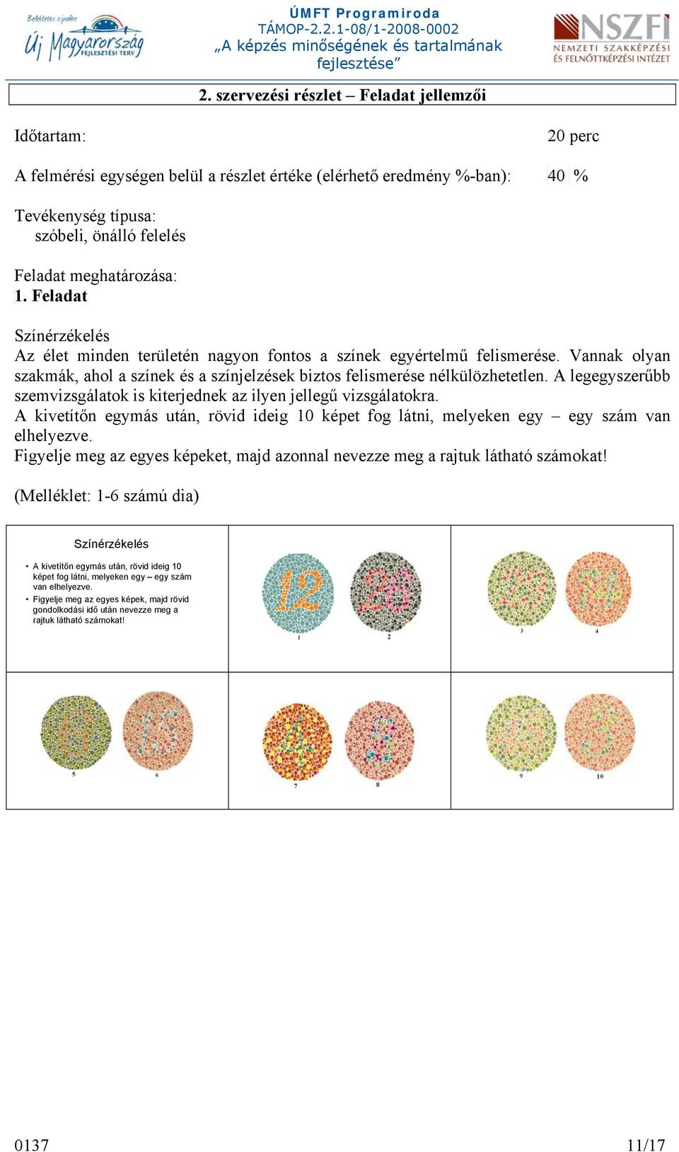 Vannak olyan szakmák, ahol a színek és a színjelzések biztos felismerése nélkülözhetetlen. A legegyszerűbb szemvizsgálatok is kiterjednek az ilyen jellegű vizsgálatokra.