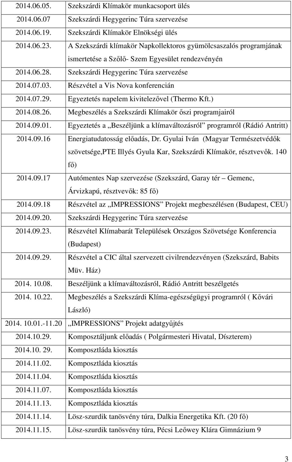 Részvétel a Vis Nova konferencián 2014.07.29. Egyeztetés napelem kivitelezıvel (Thermo Kft.) 2014.08.26. Megbeszélés a Szekszárdi Klímakör ıszi programjairól 2014.09.01. Egyeztetés a Beszéljünk a klímaváltozásról programról (Rádió Antritt) 2014.