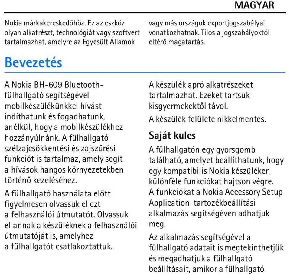 és fogadhatunk, anélkül, hogy a mobilkészülékhez hozzányúlnánk. A fülhallgató szélzajcsökkentési és zajszûrési funkciót is tartalmaz, amely segít a hívások hangos környezetekben történõ kezeléséhez.