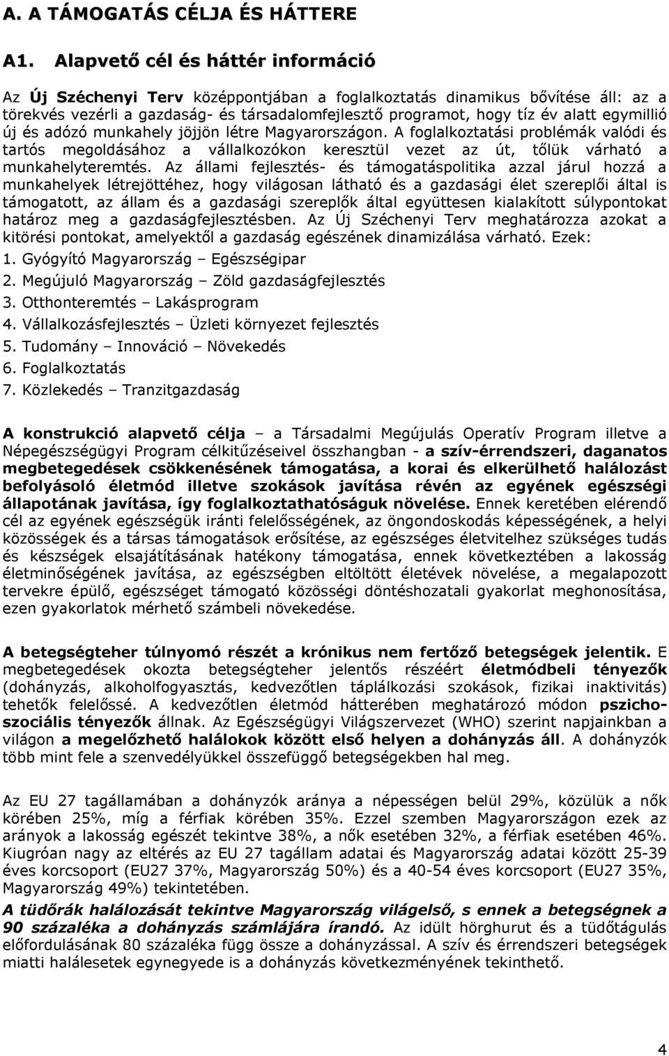 egymillió új és adózó munkahely jöjjön létre Magyarországon. A foglalkoztatási problémák valódi és tartós megoldásához a vállalkozókon keresztül vezet az út, tőlük várható a munkahelyteremtés.