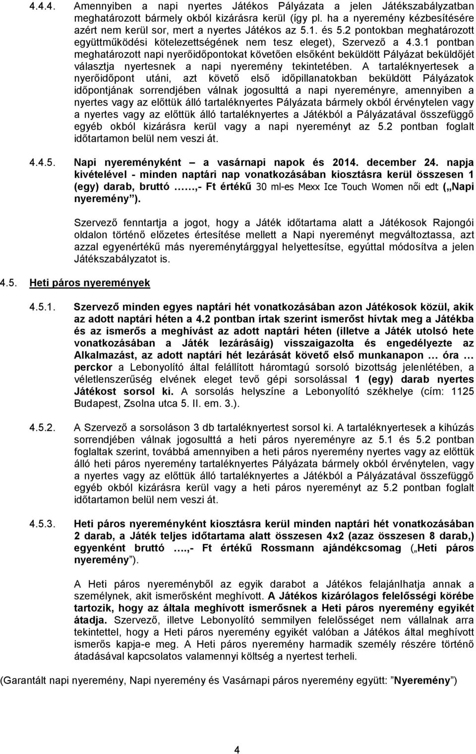 1 pontban meghatározott napi nyerőidőpontokat követően elsőként beküldött Pályázat beküldőjét választja nyertesnek a napi nyeremény tekintetében.