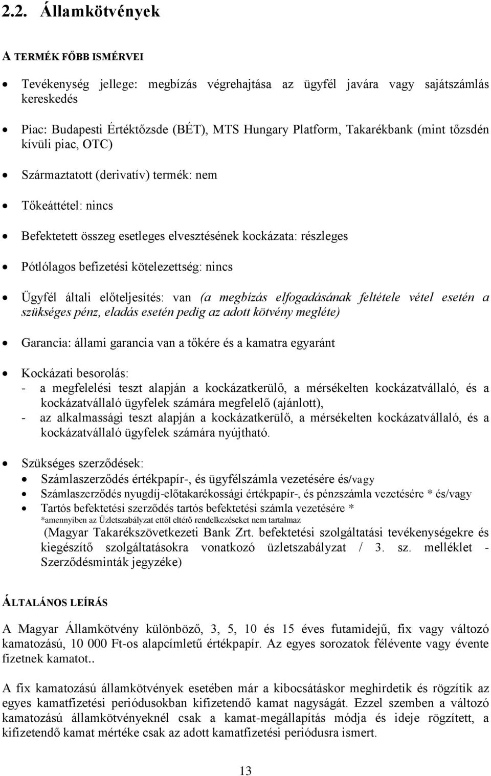 kötelezettség: nincs Ügyfél általi előteljesítés: van (a megbízás elfogadásának feltétele vétel esetén a szükséges pénz, eladás esetén pedig az adott kötvény megléte) Garancia: állami garancia van a