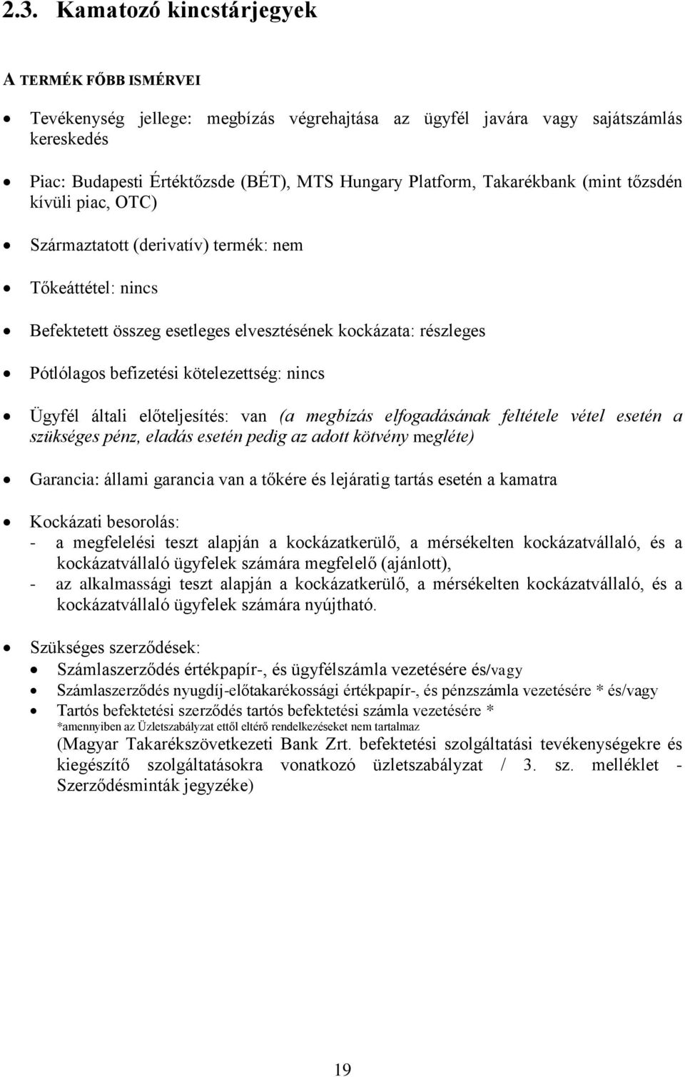 kötelezettség: nincs Ügyfél általi előteljesítés: van (a megbízás elfogadásának feltétele vétel esetén a szükséges pénz, eladás esetén pedig az adott kötvény megléte) Garancia: állami garancia van a