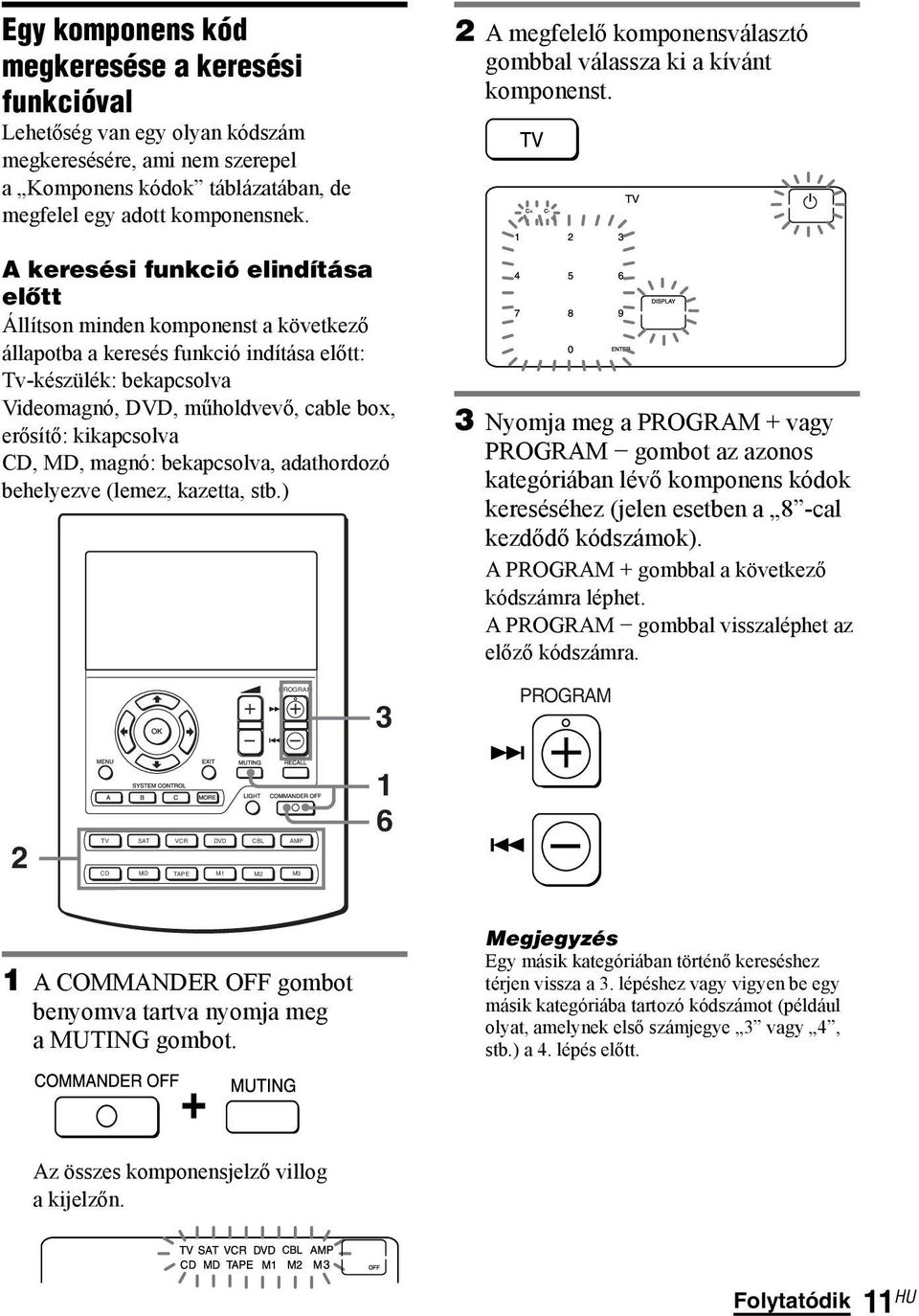 kikapcsolva CD, MD, magnó: bekapcsolva, adathordozó behelyezve (lemez, kazetta, stb.) 2 A megfelelő komponensválasztó gombbal válassza ki a kívánt komponenst.