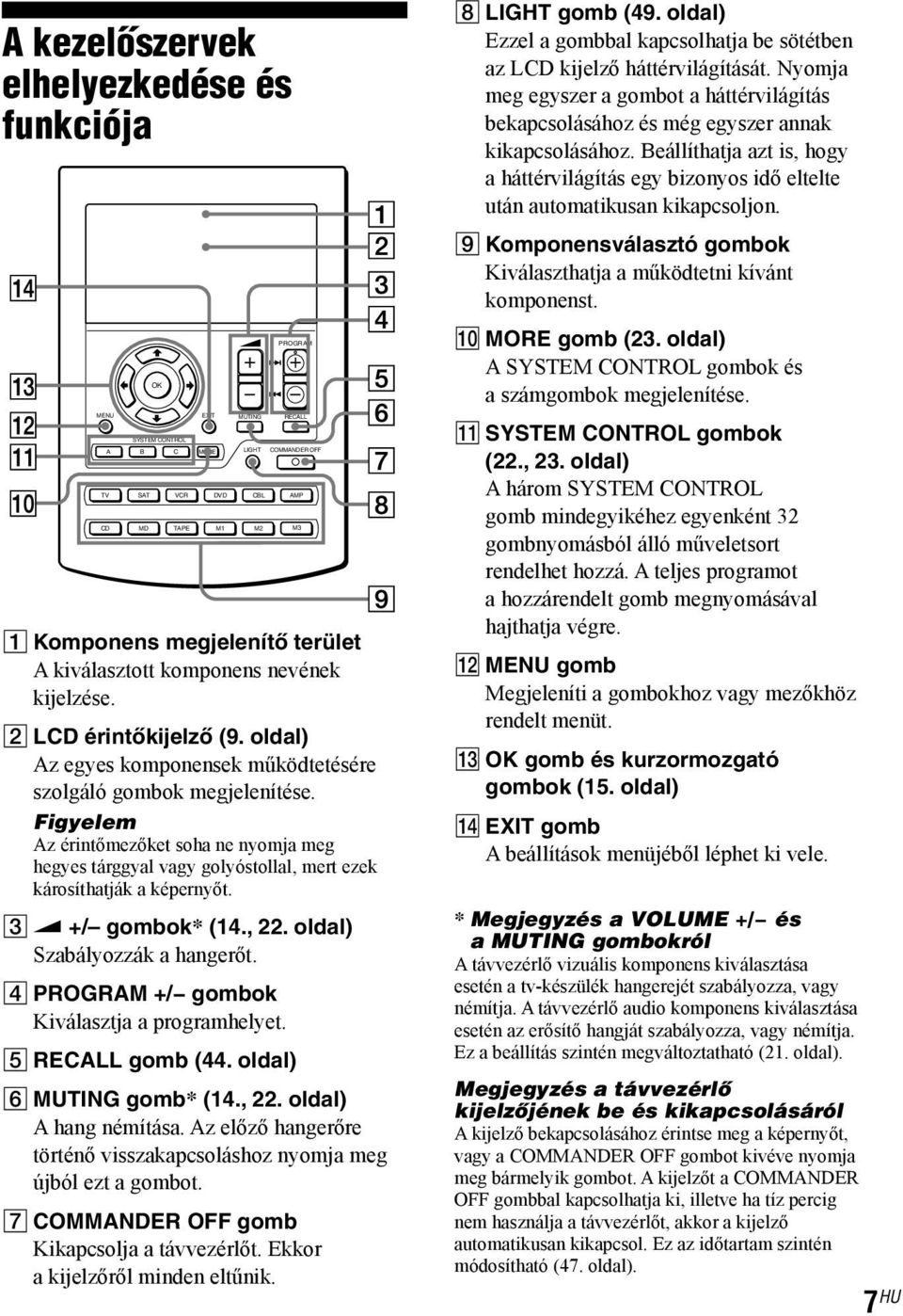 Figyelem Az érintőmezőket soha ne nyomja meg hegyes tárggyal vagy golyóstollal, mert ezek károsíthatják a képernyőt. 3 w +/ gombok* (14., 22. oldal) Szabályozzák a hangerőt.