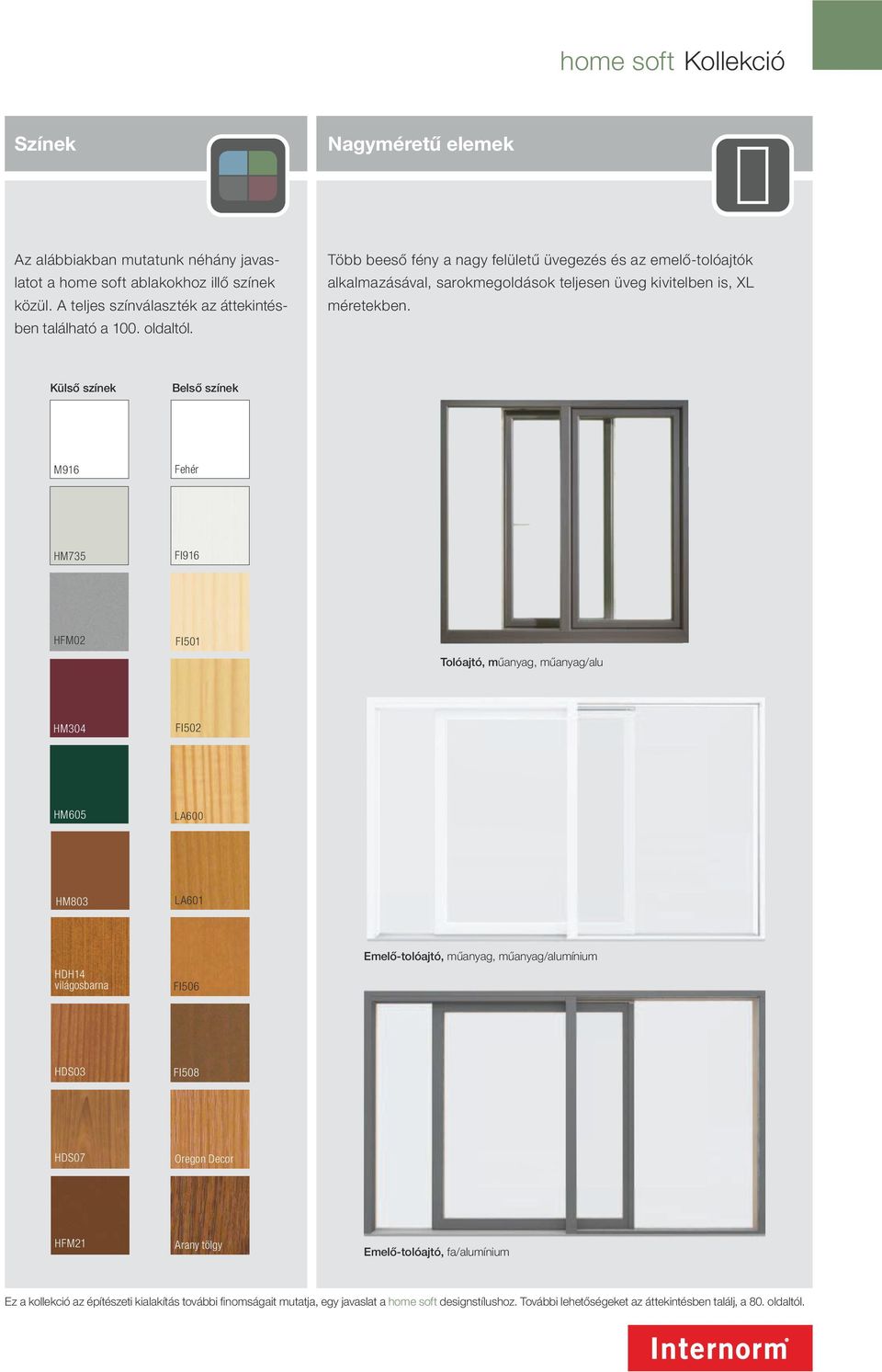 Külső színek Belső színek M916 Fehér HM735 FI916 HFM02 FI501 Tolóajtó, műanyag, műanyag/alu HM304 FI502 HM605 LA600 HM803 LA601 HDH14 világosbarna FI506 Emelő-tolóajtó, műanyag, műanyag/alumínium
