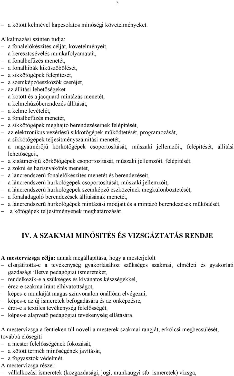 szemképzőeszközök cseréjét, az állítási lehetőségeket a kötött és a jacquard mintázás menetét, a kelmehúzóberendezés állítását, a kelme levételét, a fonalbefűzés menetét, a síkkötőgépek meghajtó