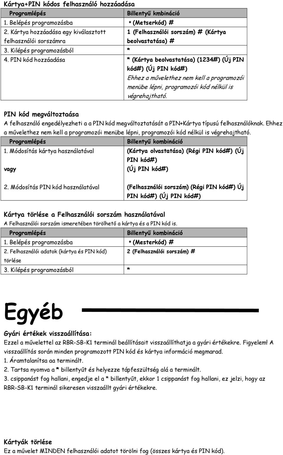 PIN kód hozzáadása * (Kártya beolvastatása) (1234#) (Új PIN kód#) (Új PIN kód#) Ehhez a mővelethez nem kell a programozói menübe lépni, programozói kód nélkül is végrehajtható.