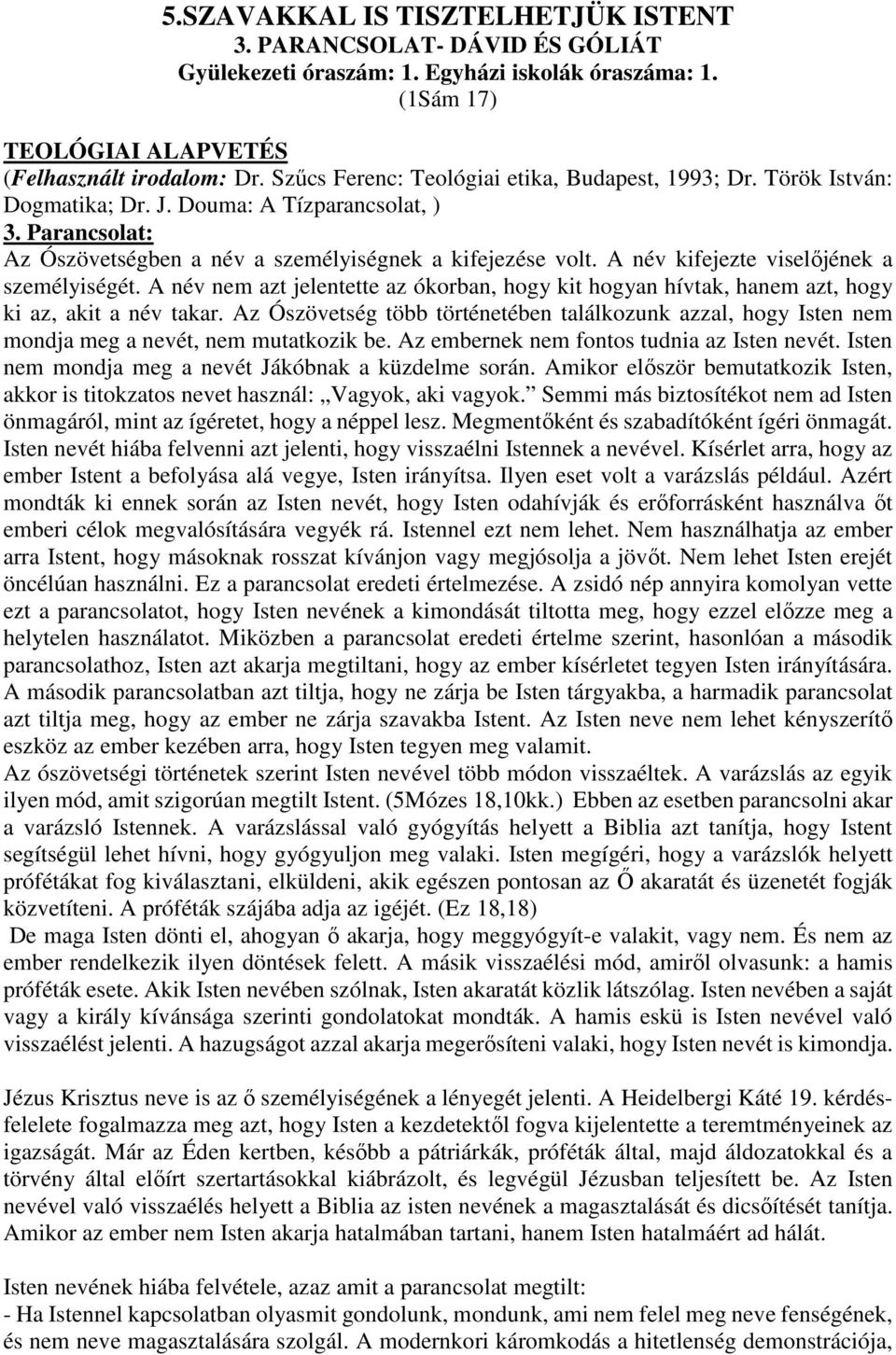 A név kifejezte viselőjének a személyiségét. A név nem azt jelentette az ókorban, hogy kit hogyan hívtak, hanem azt, hogy ki az, akit a név takar.