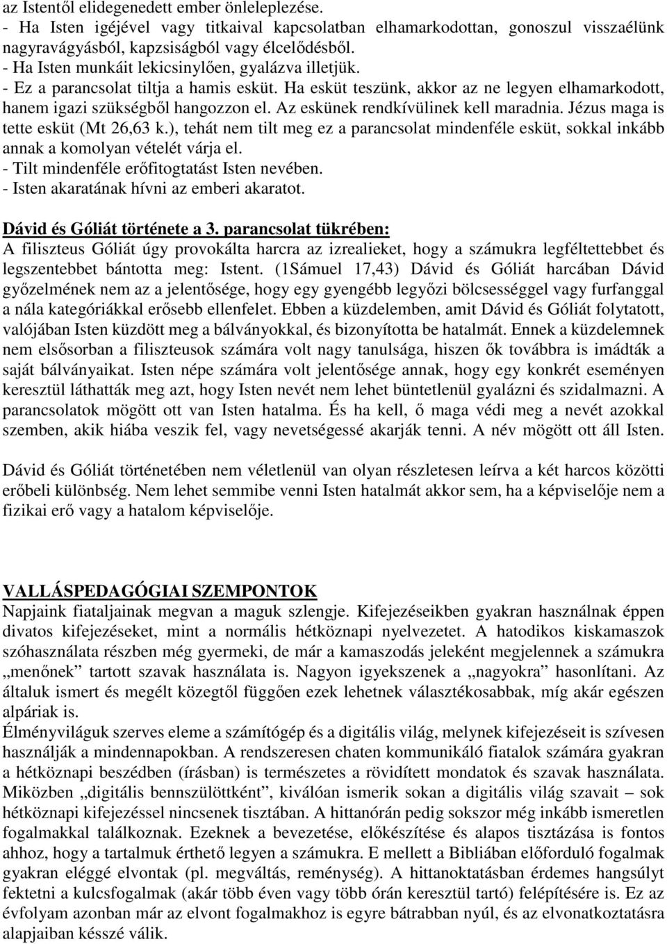 Az eskünek rendkívülinek kell maradnia. Jézus maga is tette esküt (Mt 26,63 k.), tehát nem tilt meg ez a parancsolat mindenféle esküt, sokkal inkább annak a komolyan vételét várja el.