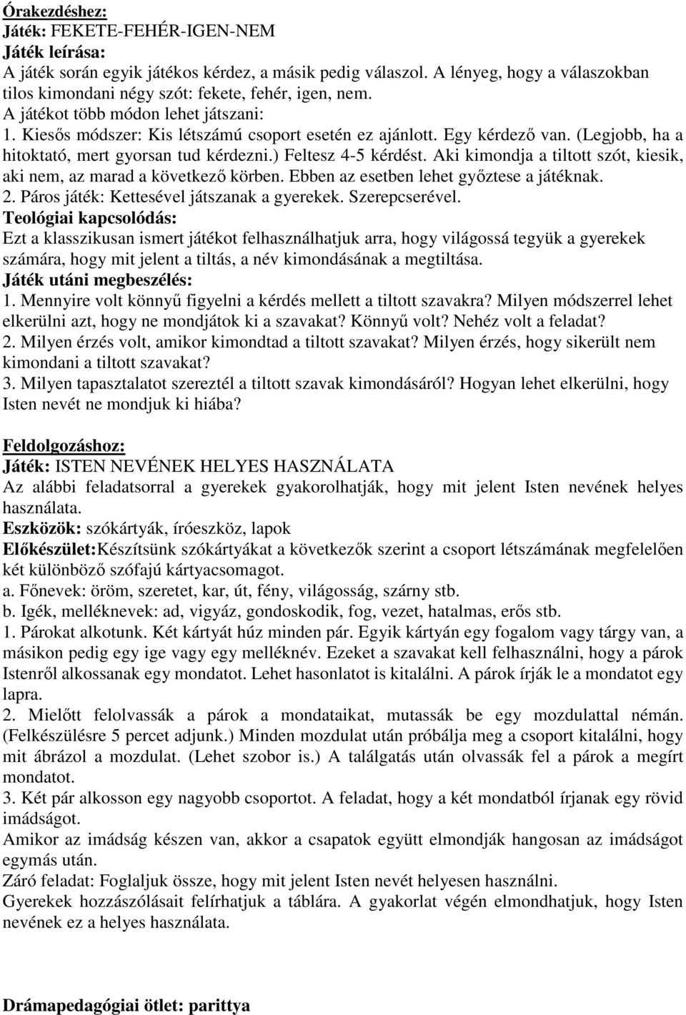 Aki kimondja a tiltott szót, kiesik, aki nem, az marad a következő körben. Ebben az esetben lehet győztese a játéknak. 2. Páros játék: Kettesével játszanak a gyerekek. Szerepcserével.